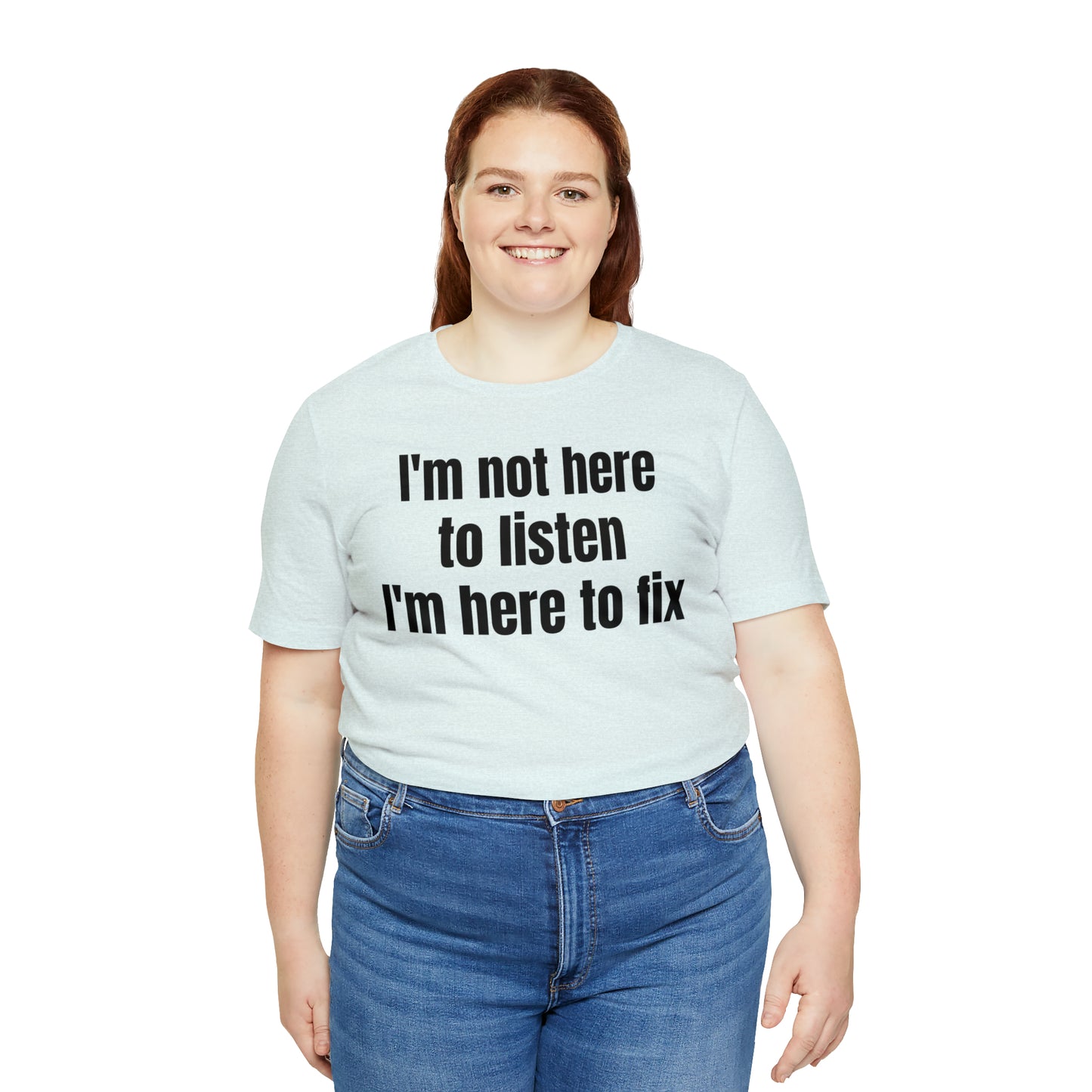 I'm Not Here to Listen I'm Here to Fix Shirt - T-Shirt - Cool Father’s Day Shirt - Funny Dad Shirt - Father Figure Shirt - Entrepreneur - Parenting - Mom - Mothers