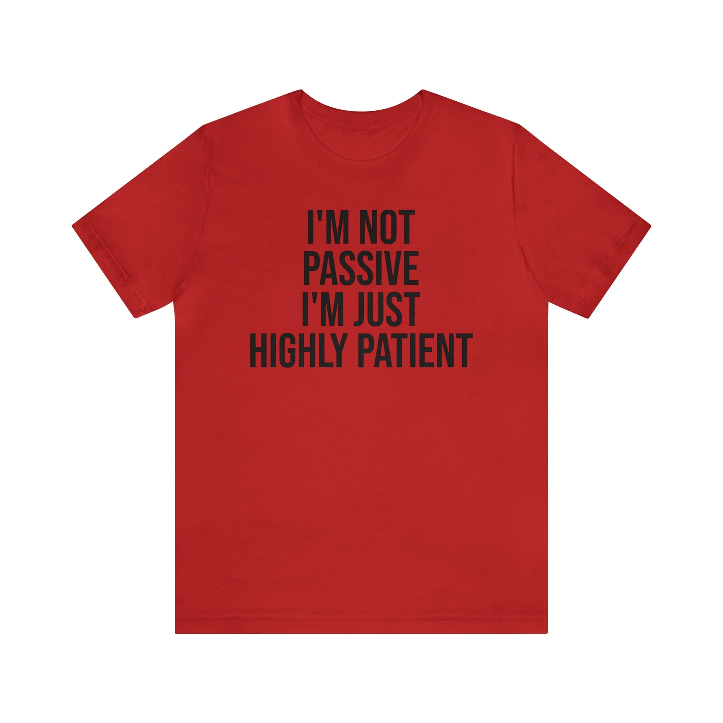 I'm Not Passive Just Highly Patient Shirt - T-Shirt - Cool Father’s Day Shirt - Funny Dad Shirt - Father Figure Shirt - Entrepreneur - Parenting - Mom - Mothers