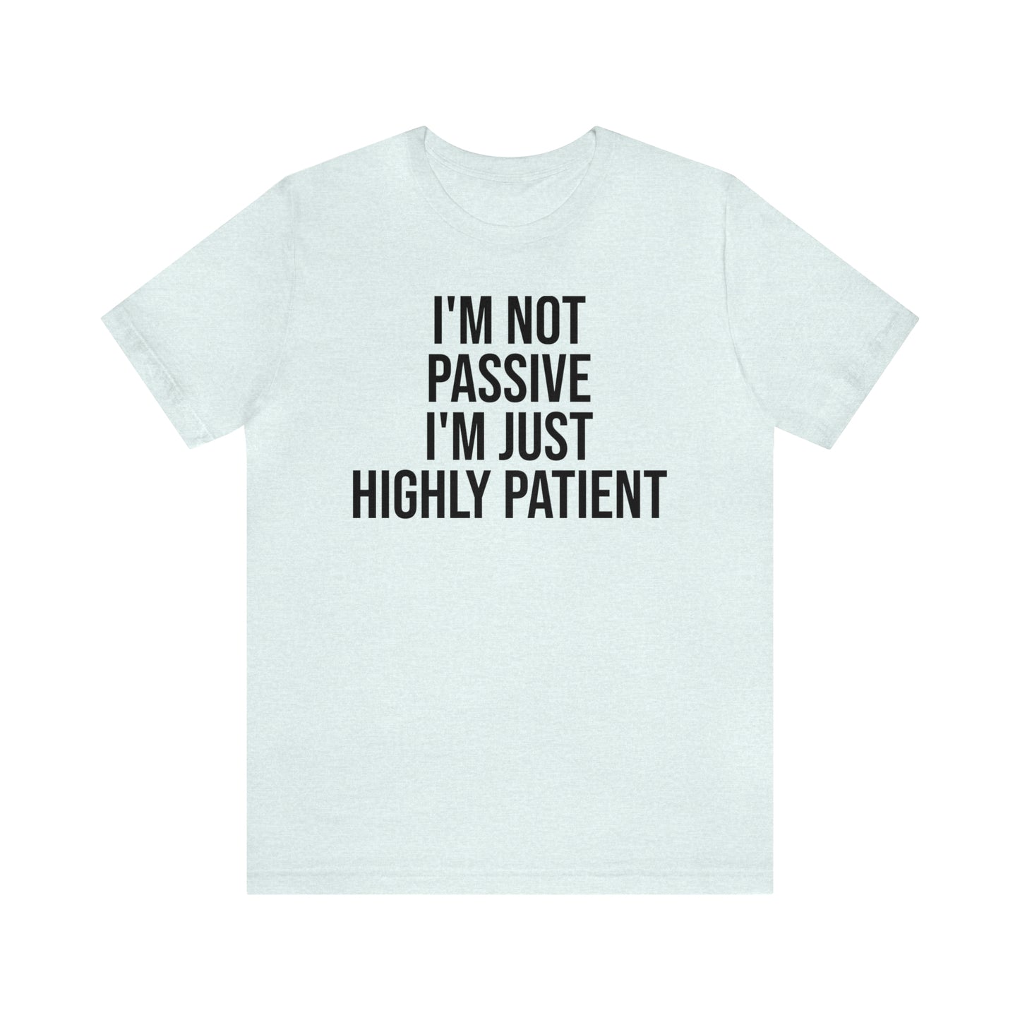 I'm Not Passive Just Highly Patient Shirt - T-Shirt - Cool Father’s Day Shirt - Funny Dad Shirt - Father Figure Shirt - Entrepreneur - Parenting - Mom - Mothers