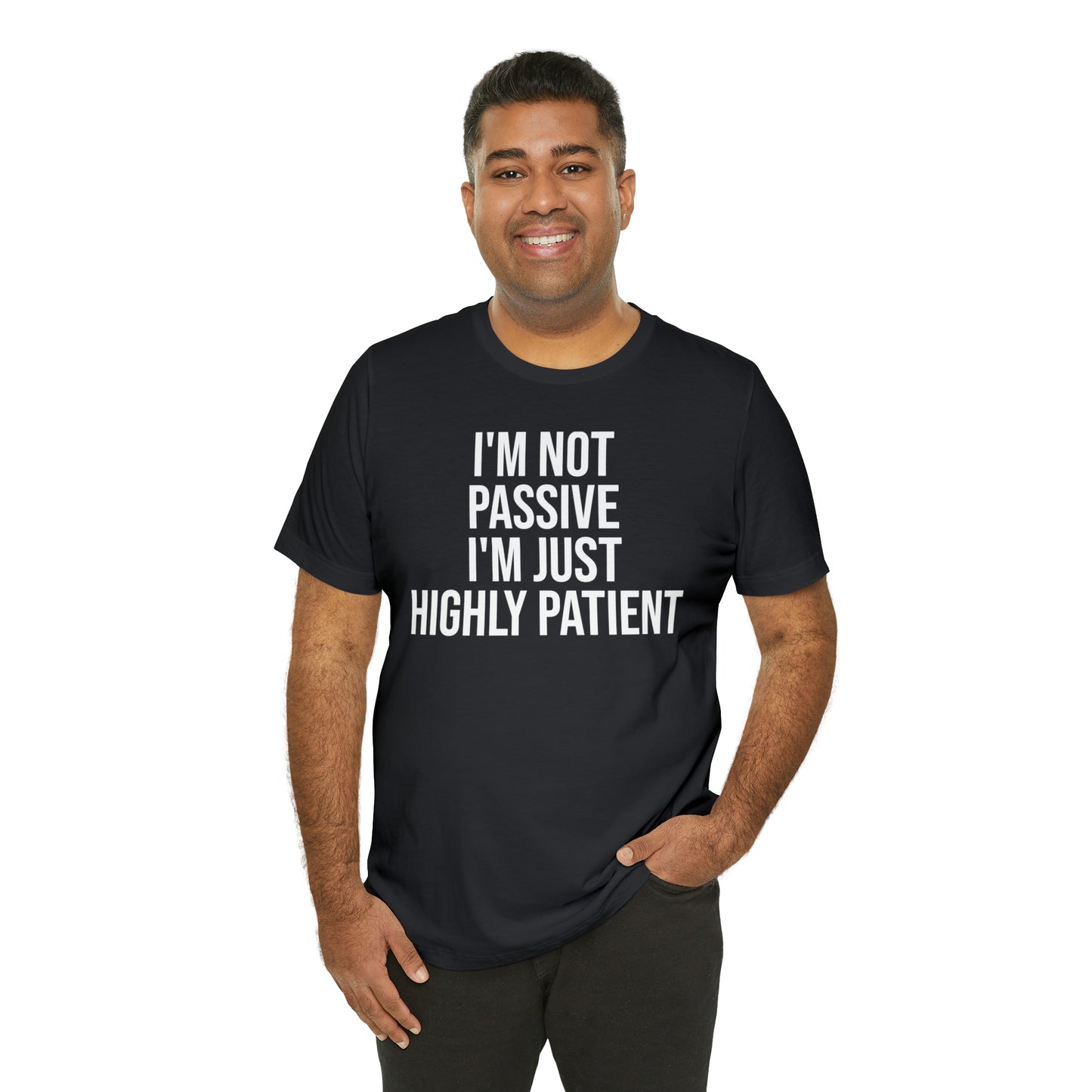 I'm Not Passive Just Highly Patient Shirt - T-Shirt - Cool Father’s Day Shirt - Funny Dad Shirt - Father Figure Shirt - Entrepreneur - Parenting - Mom - Mothers