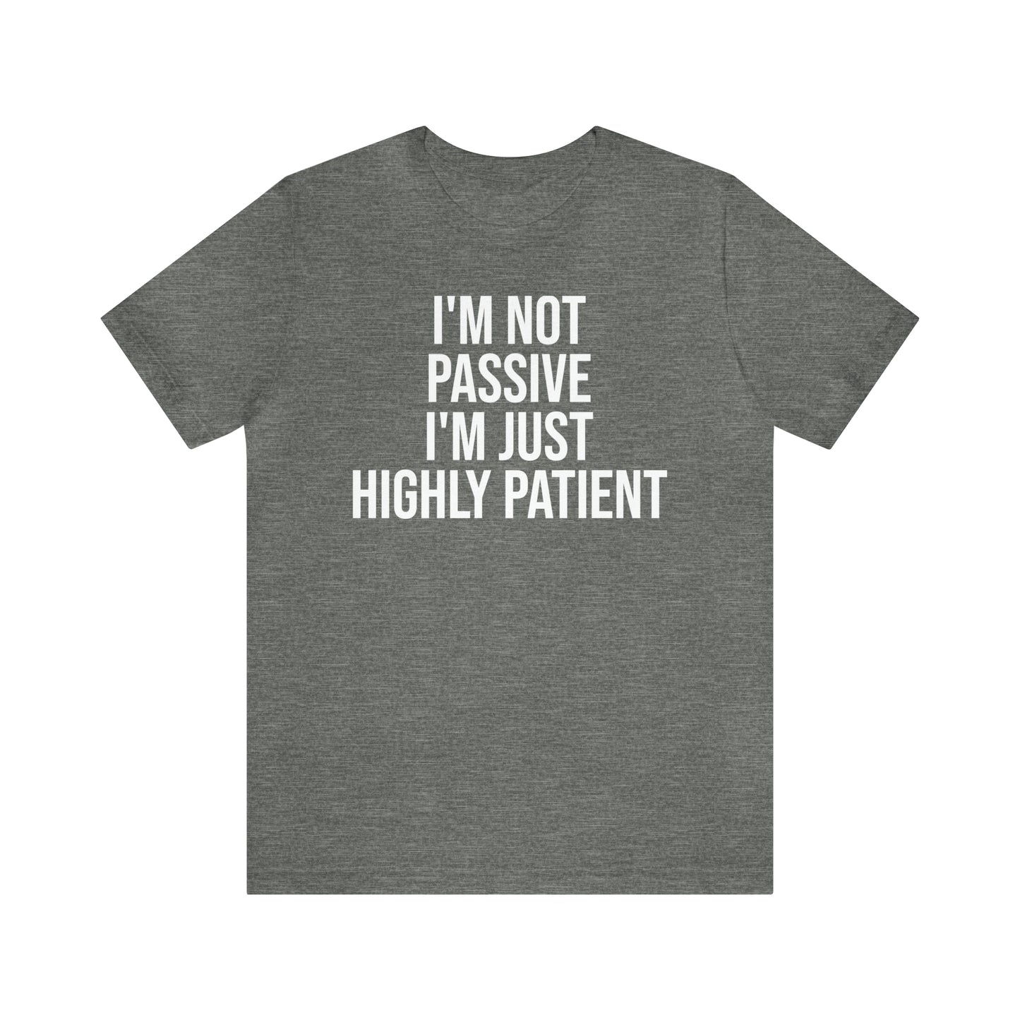 I'm Not Passive Just Highly Patient Shirt - T-Shirt - Cool Father’s Day Shirt - Funny Dad Shirt - Father Figure Shirt - Entrepreneur - Parenting - Mom - Mothers