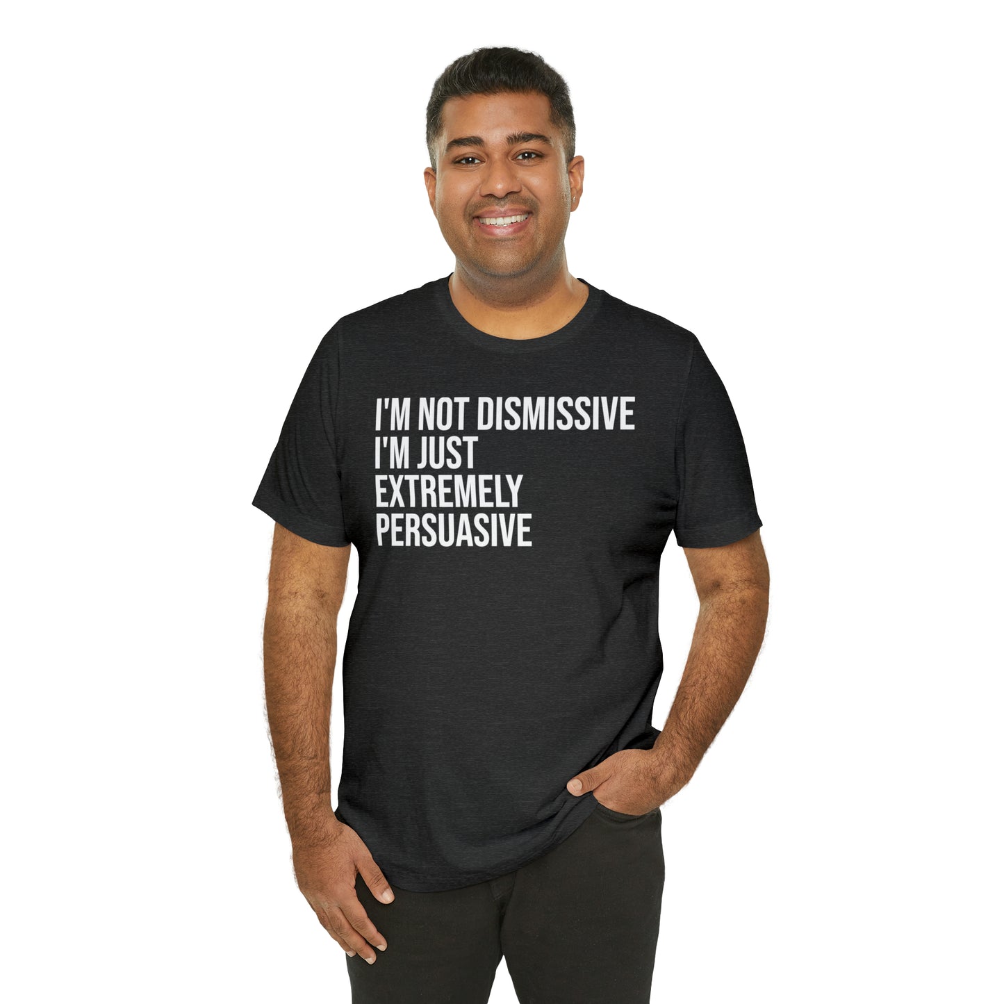 I'm Not Dismissive I'm Just Extremely Persuasive Shirt - T-Shirt - Cool Father’s Day Shirt - Funny Dad Shirt - Father Figure Shirt - Mom - Mothers