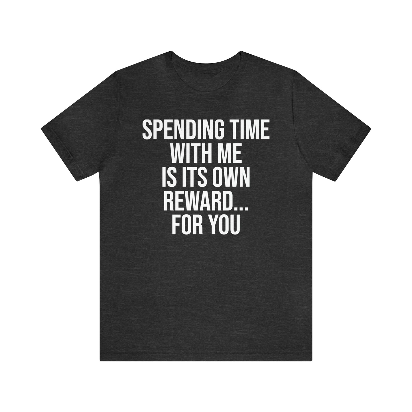 Spending Time With Me is it's Own Reward For You Shirt - T-Shirt - Funny Dad Shirt - Father Figure Shirt - Love Language - Parenting - Mom - Mothers