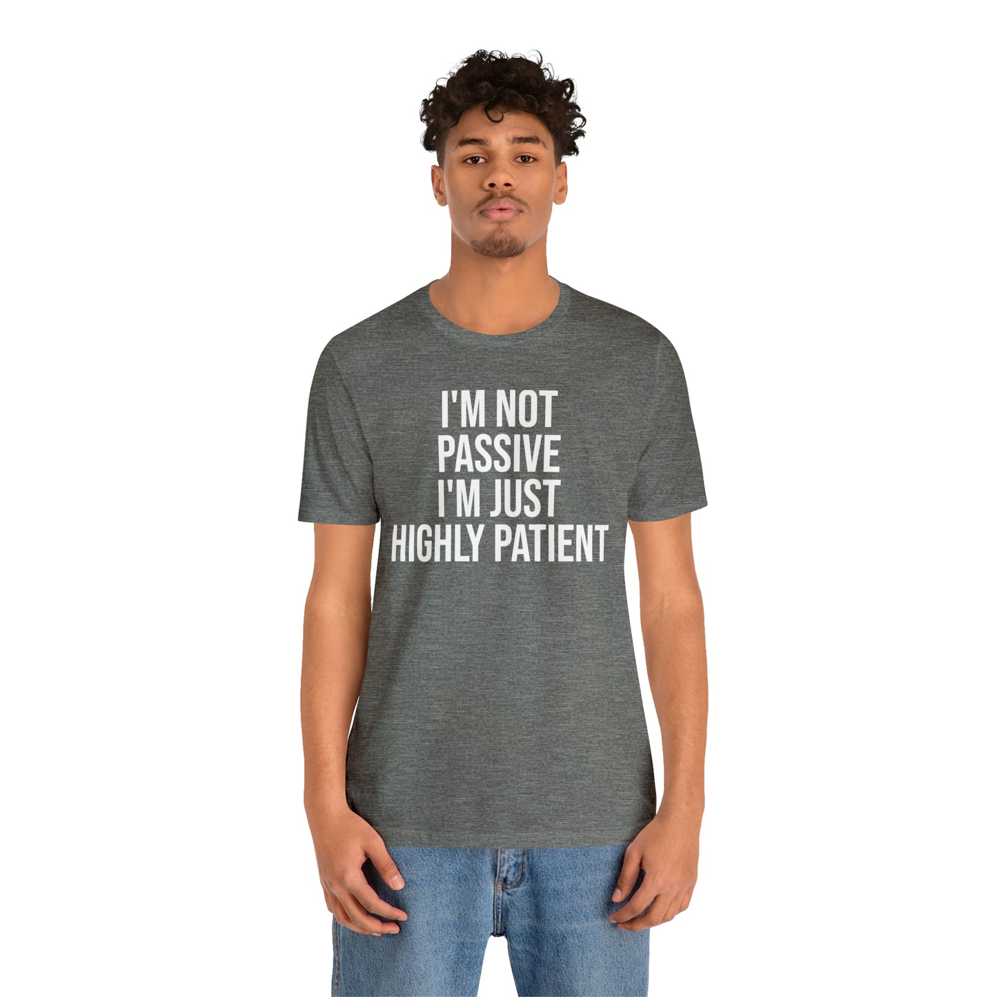 I'm Not Passive Just Highly Patient Shirt - T-Shirt - Cool Father’s Day Shirt - Funny Dad Shirt - Father Figure Shirt - Entrepreneur - Parenting - Mom - Mothers