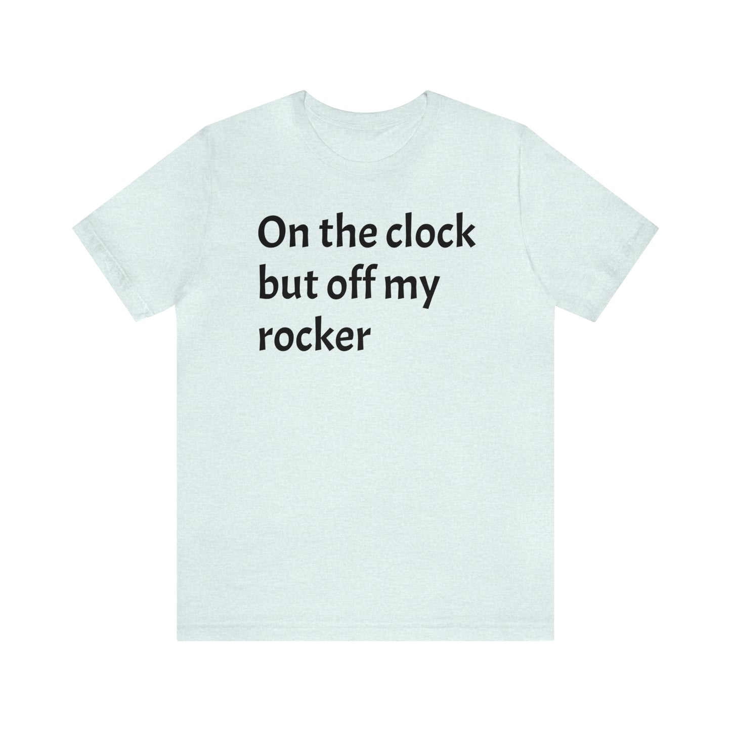 On the Clock Off My Rocker Funny Shirt - T-Shirt - Cool Father’s Day Shirt - Funny Dad Shirt - Mother's Shirt - Mom Shirt