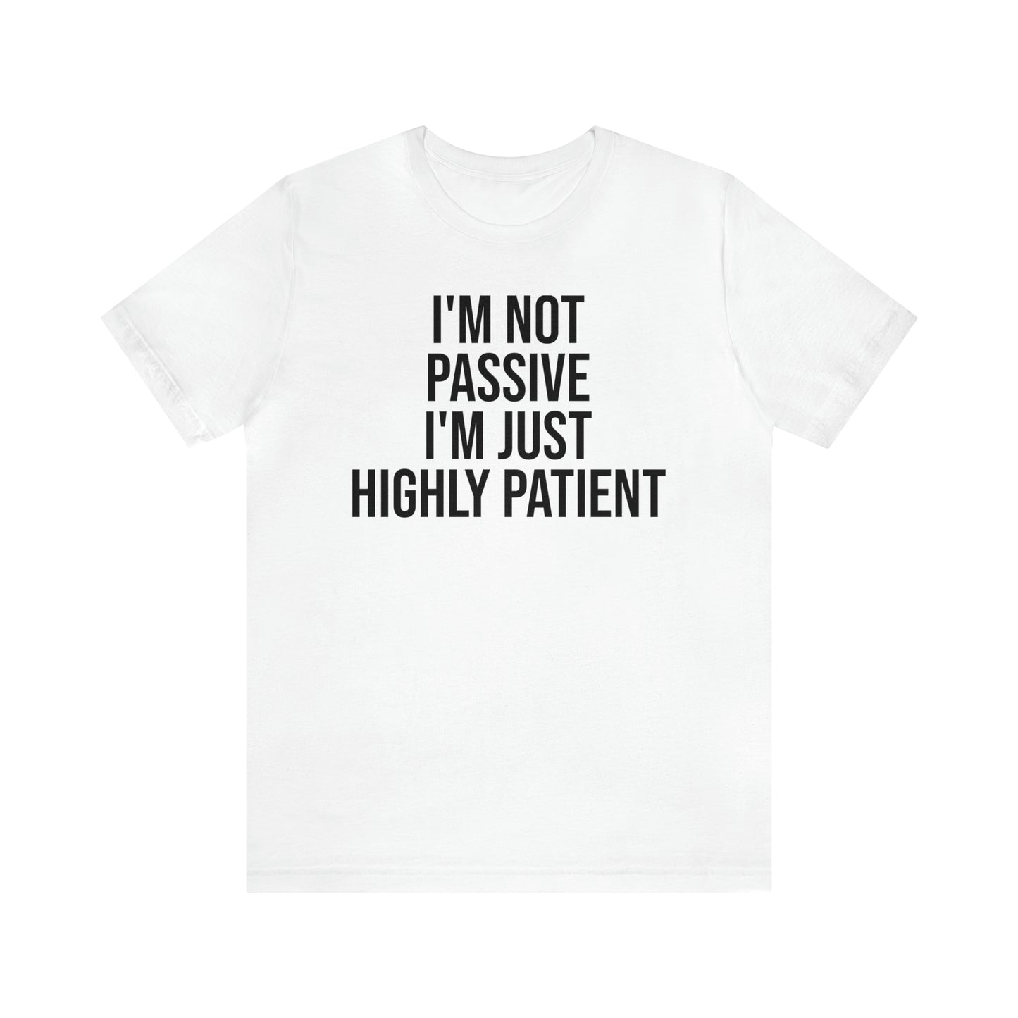 I'm Not Passive Just Highly Patient Shirt - T-Shirt - Cool Father’s Day Shirt - Funny Dad Shirt - Father Figure Shirt - Entrepreneur - Parenting - Mom - Mothers