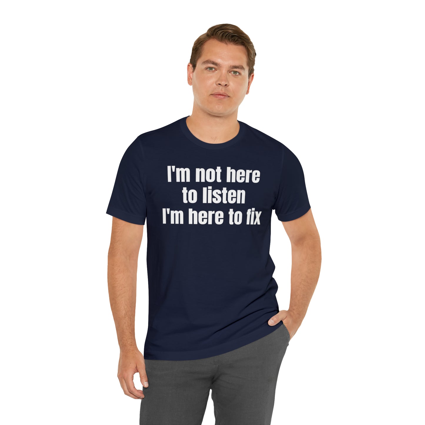 I'm Not Here to Listen I'm Here to Fix Shirt - T-Shirt - Cool Father’s Day Shirt - Funny Dad Shirt - Father Figure Shirt - Entrepreneur - Parenting - Mom - Mothers