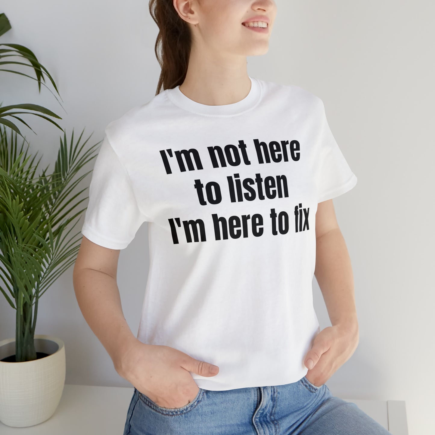 I'm Not Here to Listen I'm Here to Fix Shirt - T-Shirt - Cool Father’s Day Shirt - Funny Dad Shirt - Father Figure Shirt - Entrepreneur - Parenting - Mom - Mothers