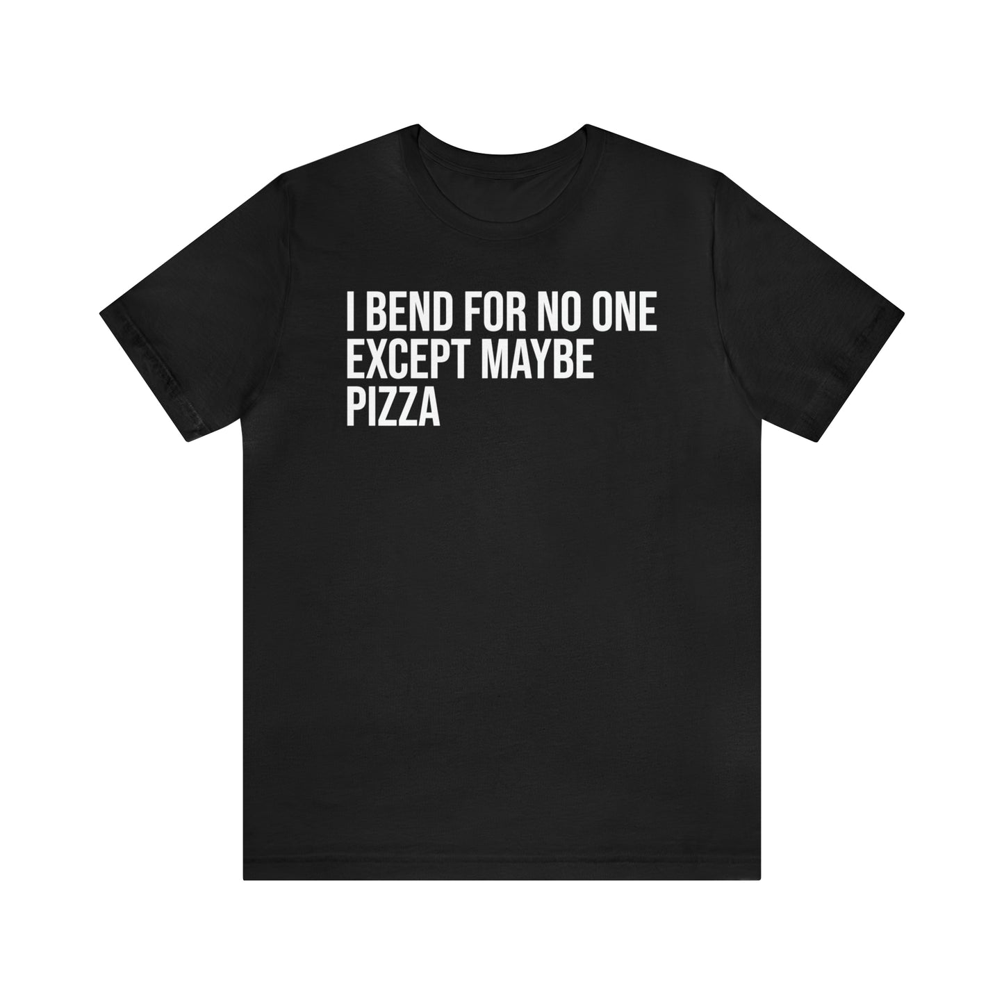 I Bend For No One Except Maybe Pizza Shirt - T-Shirt - Cool Father’s Day Shirt - Funny Dad Shirt - Father Figure Shirt - Entrepreneur - Parenting - Mom - Mothers