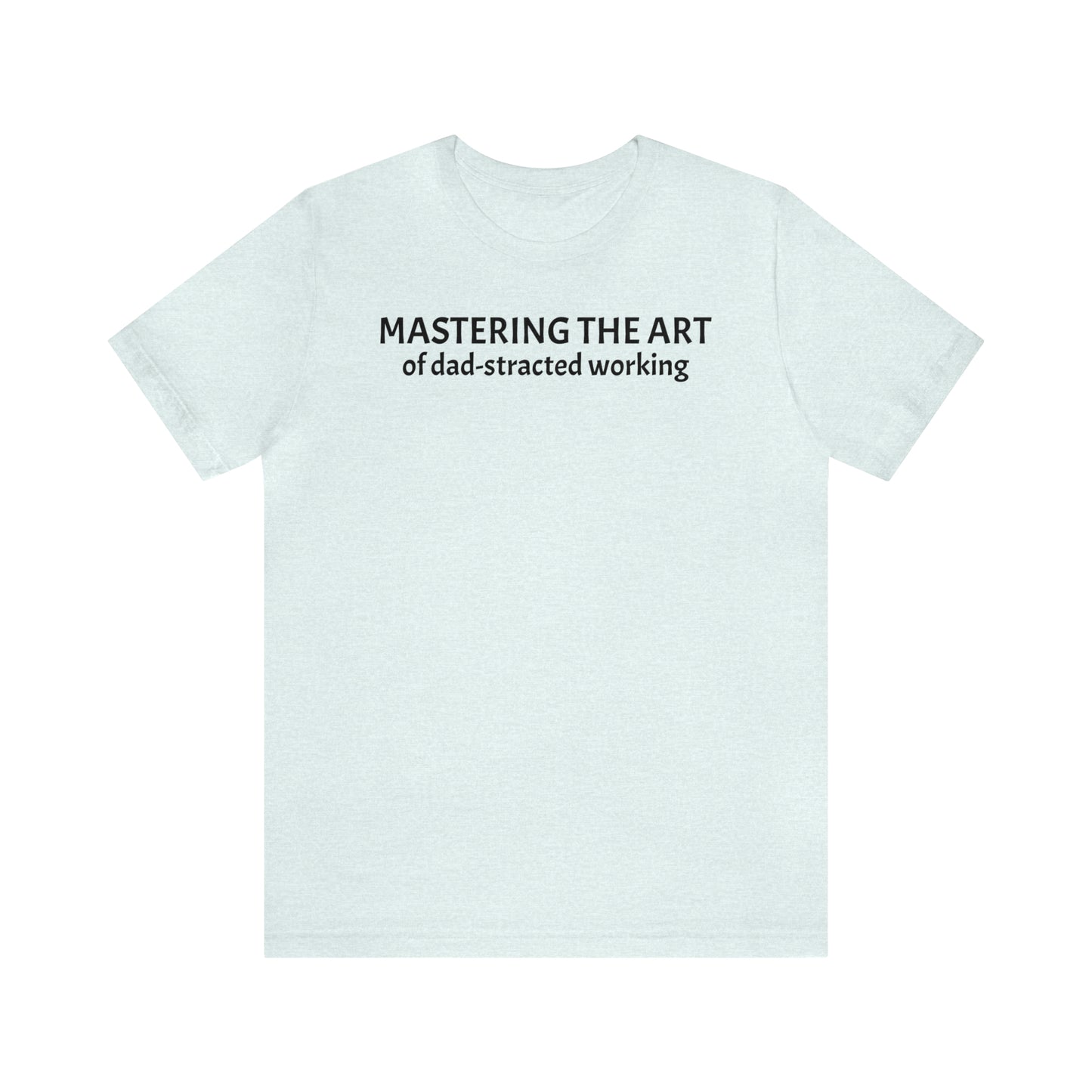 Mastering the Art of Dad-Stracted Working Dad Shirt - T-Shirt - Cool Father’s Day Shirt - Funny Dad Shirt - Father Figure Shirt