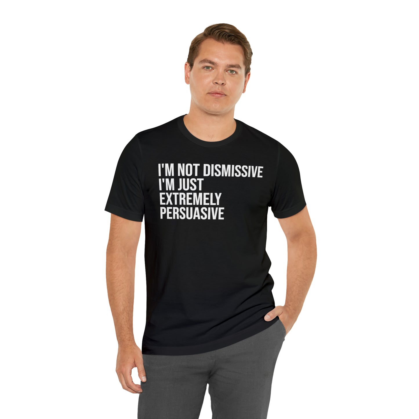 I'm Not Dismissive I'm Just Extremely Persuasive Shirt - T-Shirt - Cool Father’s Day Shirt - Funny Dad Shirt - Father Figure Shirt - Mom - Mothers