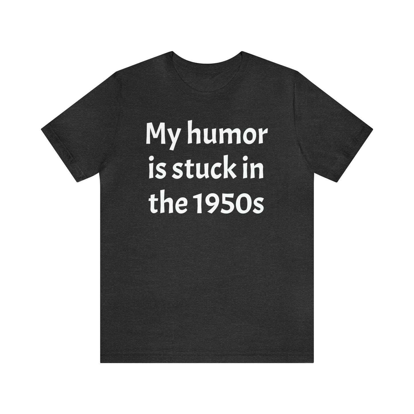 My Humor Is Stuck in the 1950's Shirt - T-Shirt - Cool Father’s Day Shirt - Funny Dad Shirt - Father Figure Shirt - Entrepreneur - Parenting