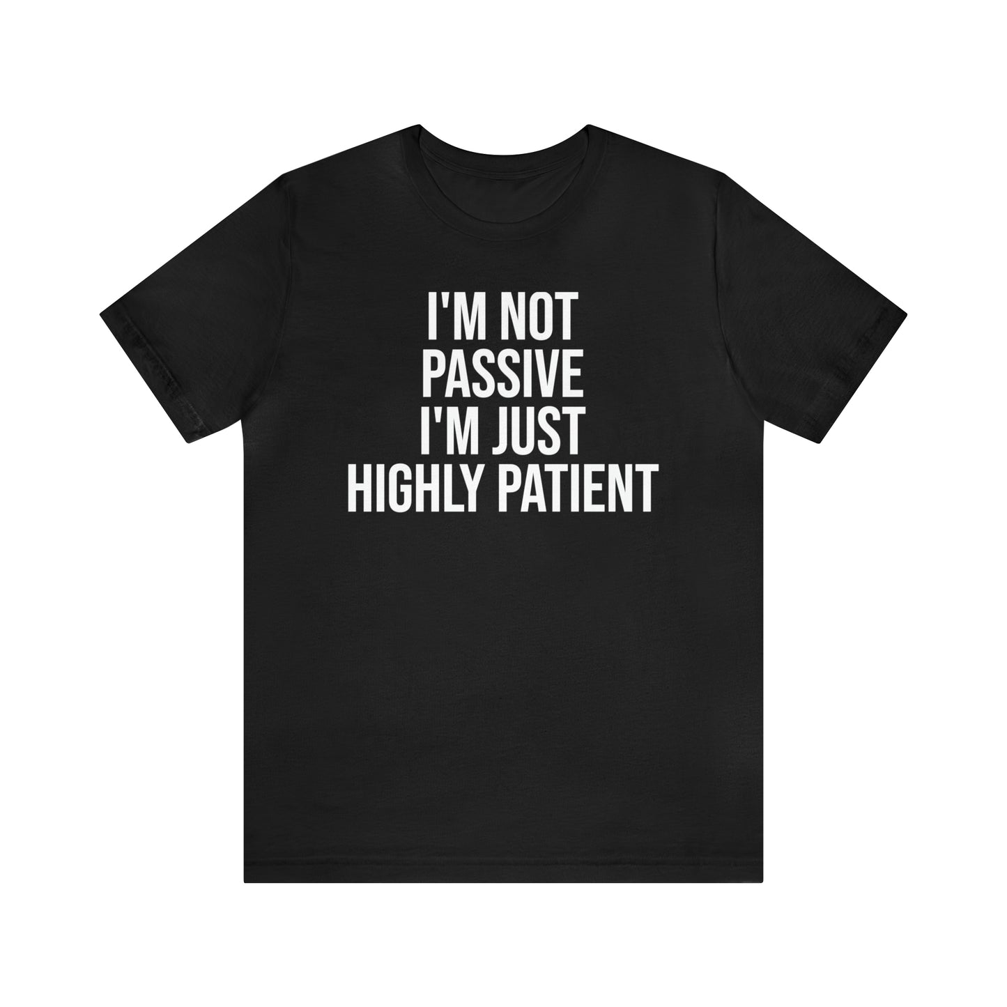 I'm Not Passive Just Highly Patient Shirt - T-Shirt - Cool Father’s Day Shirt - Funny Dad Shirt - Father Figure Shirt - Entrepreneur - Parenting - Mom - Mothers