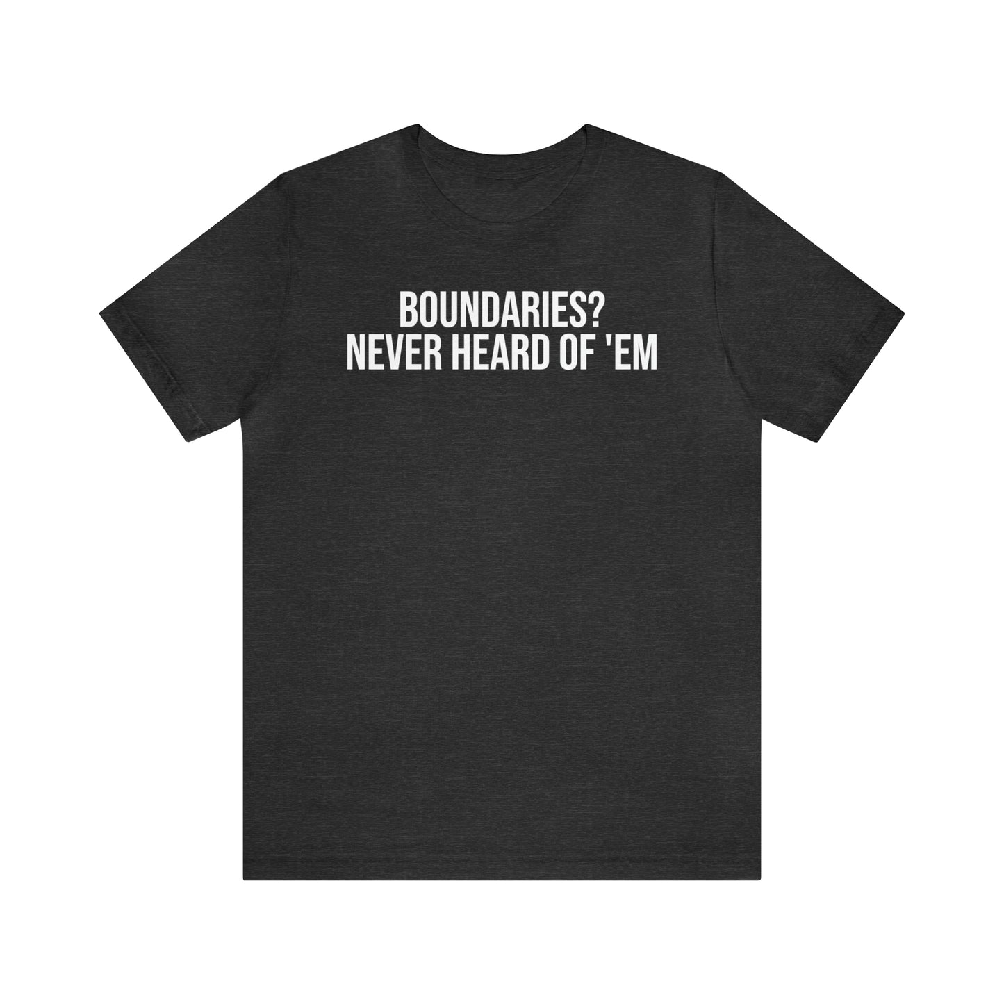 Boundaries? Never Heard of Em' Shirt - T-Shirt - Cool Father’s Day Shirt - Funny Dad Shirt - Father Figure Shirt - Entrepreneur - Parenting - Mom - Mothers