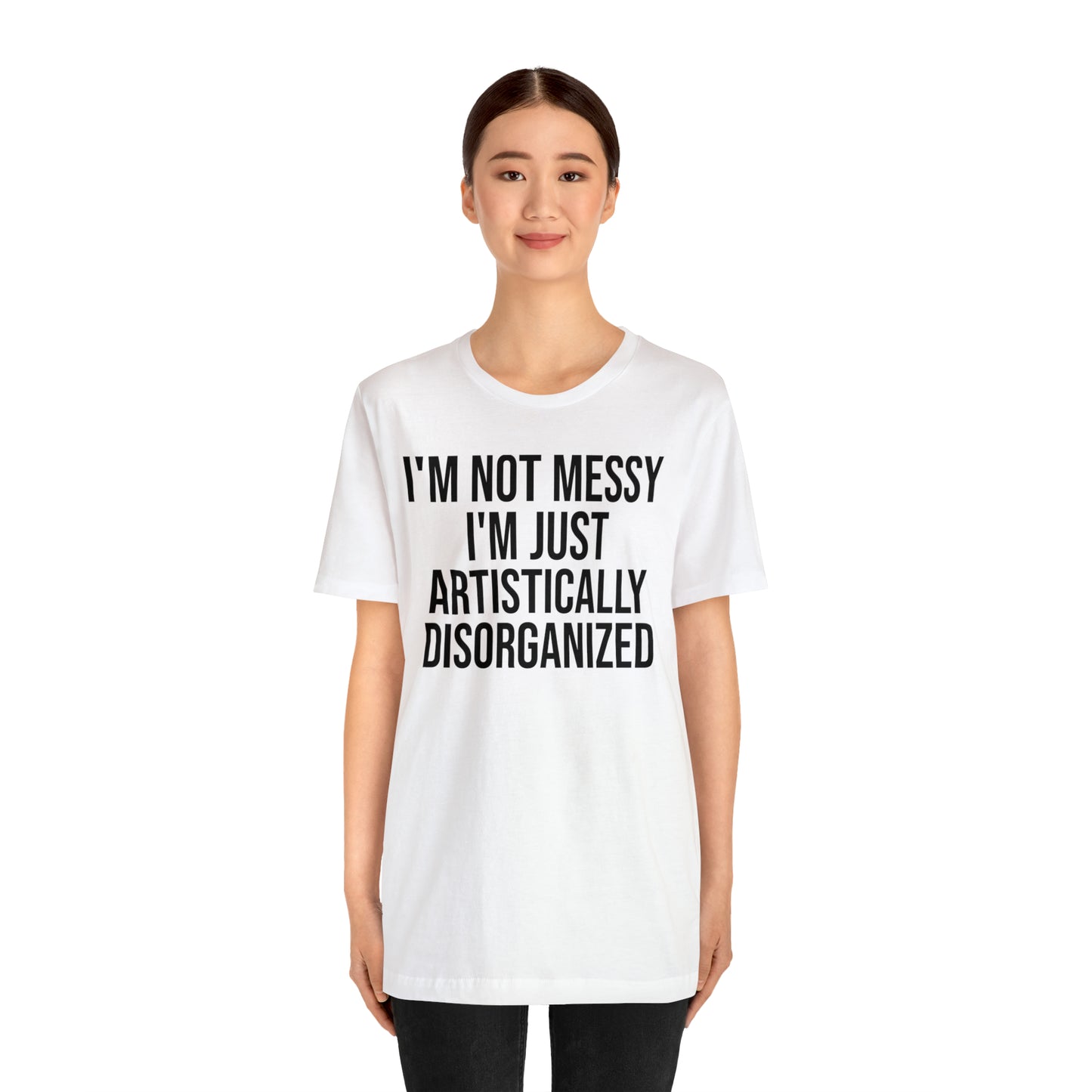 I'm Not Messy Just Artistically Disorganized Shirt - T-Shirt - Cool Father’s Day Shirt - Funny Dad Shirt - Father Figure Shirt - Mom - Mothers