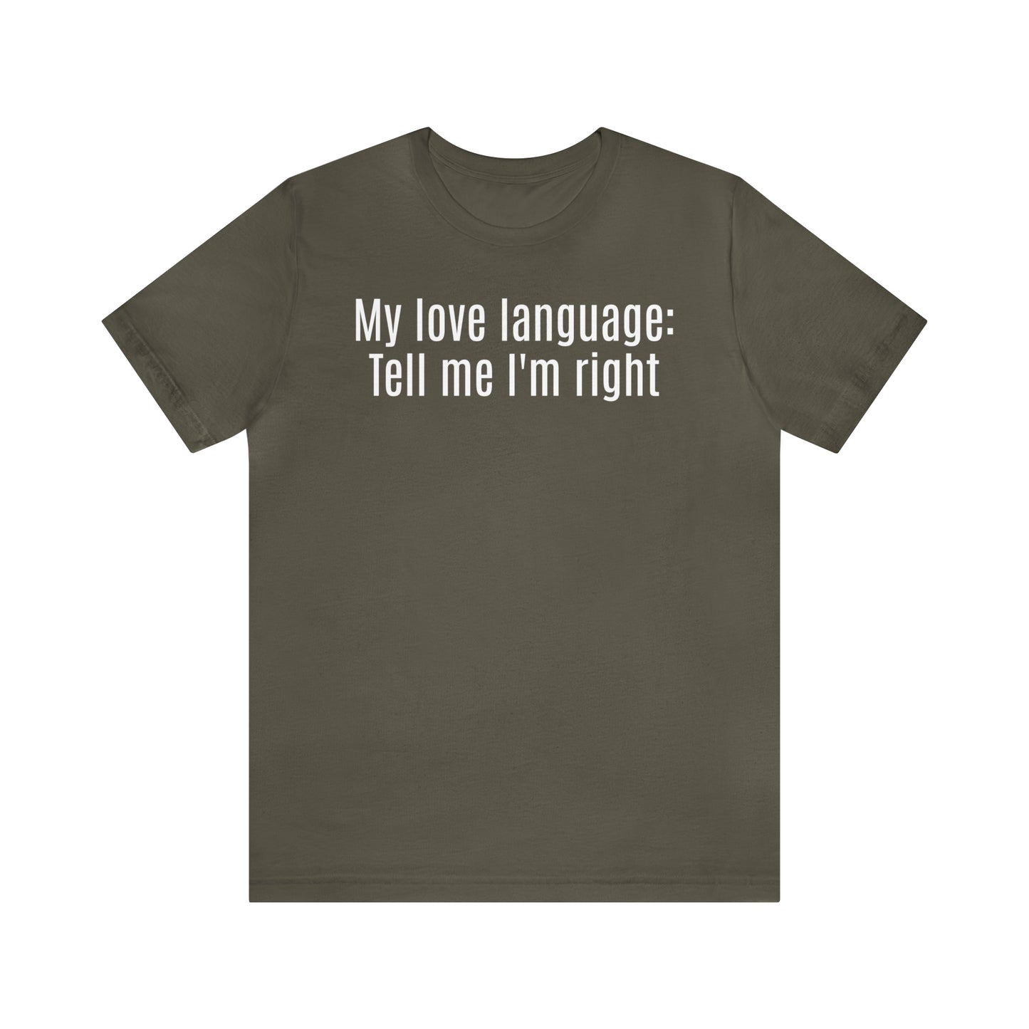 My Love Language: Tell Me I'm Right Shirt - T-Shirt - Cool Father’s Day Shirt - Funny Dad Shirt - Father Figure Shirt - Parenting - Mom - Mothers