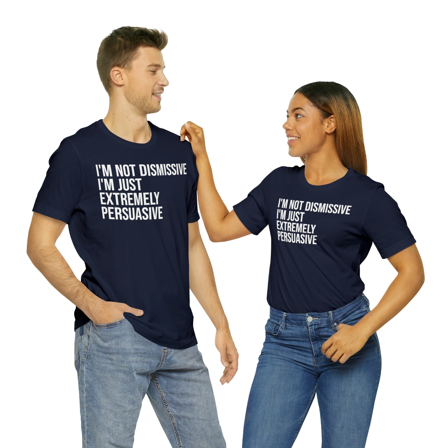 I'm Not Dismissive I'm Just Extremely Persuasive Shirt - T-Shirt - Cool Father’s Day Shirt - Funny Dad Shirt - Father Figure Shirt - Mom - Mothers