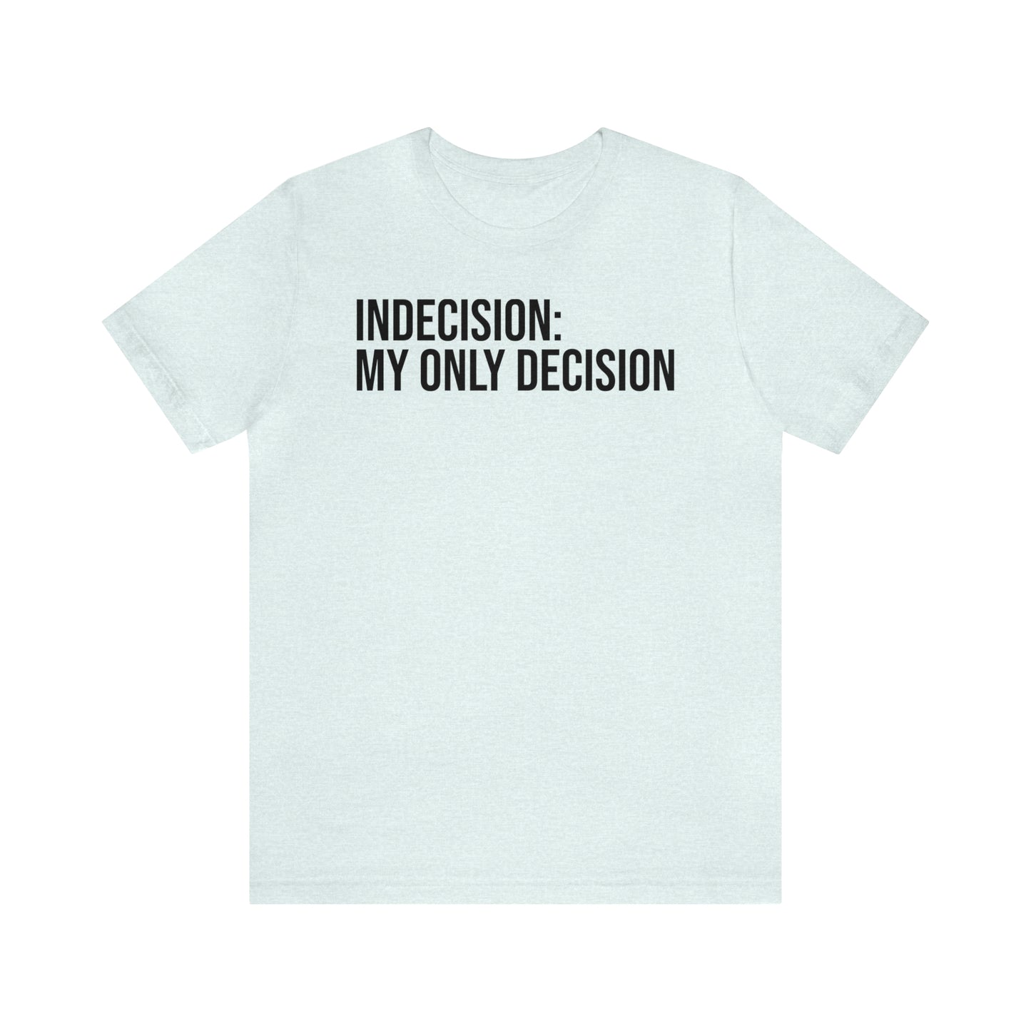 Indecision: My Only Decision Shirt - T-Shirt - Cool Father’s Day Shirt - Funny Dad Shirt - Father Figure Shirt - Entrepreneur - Parenting - Mom - Mothers