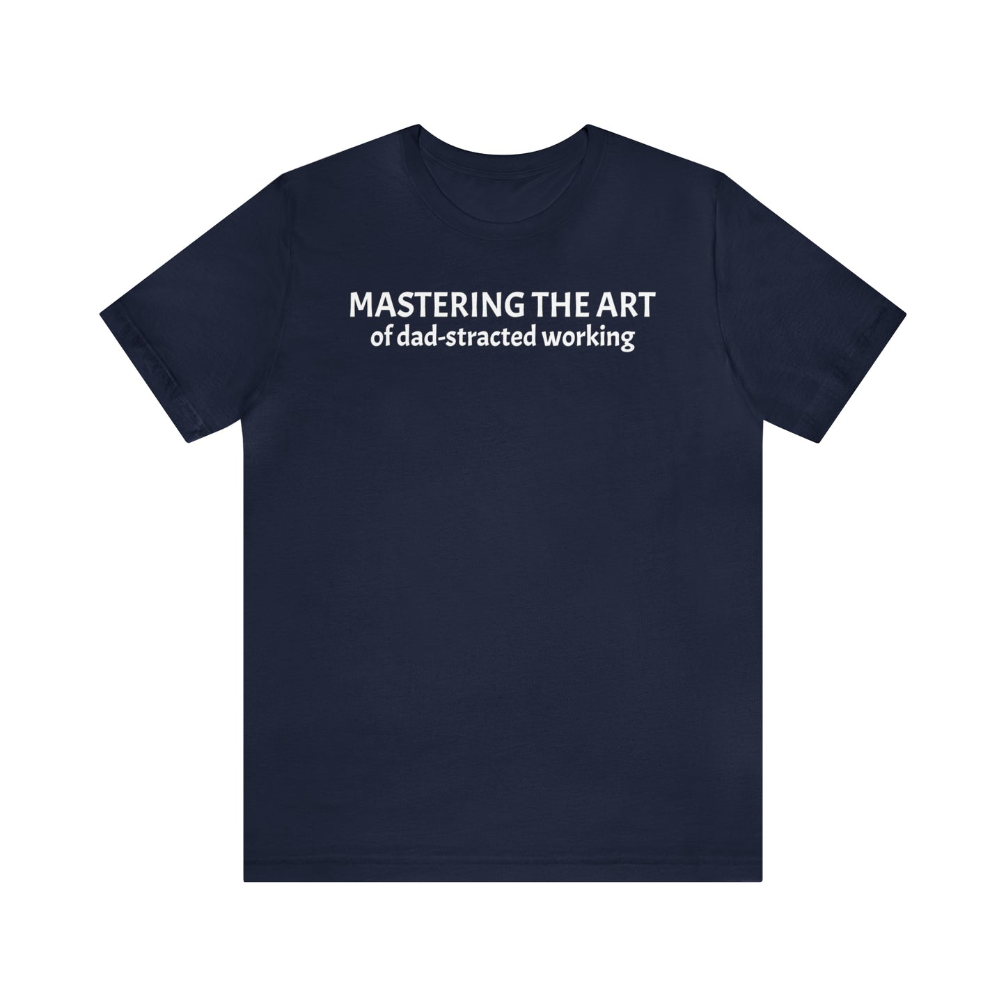 Mastering the Art of Dad-Stracted Working Dad Shirt - T-Shirt - Cool Father’s Day Shirt - Funny Dad Shirt - Father Figure Shirt