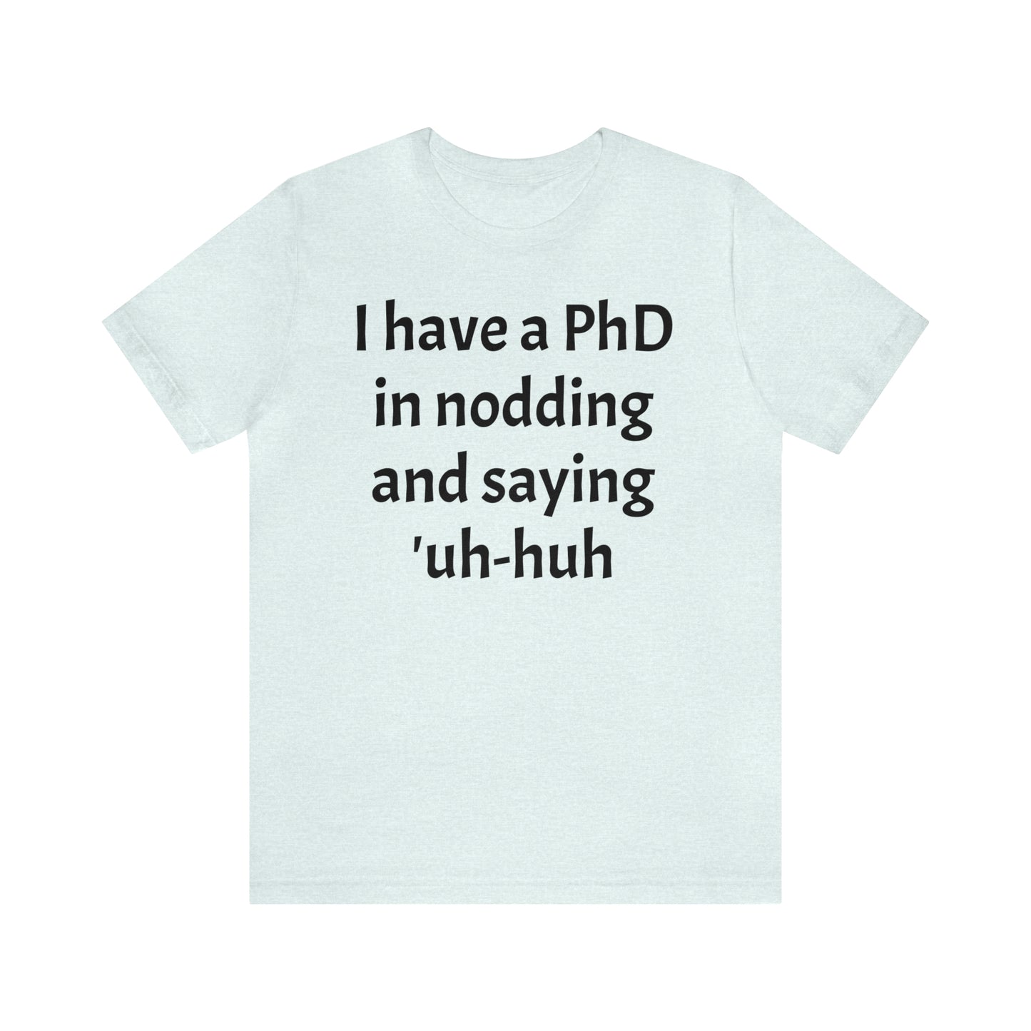 PhD in Nodding - T-Shirt - Cool Father’s Day Shirt - Funny Dad Shirt - Father Figure Shirt - Entrepreneur - Parenting