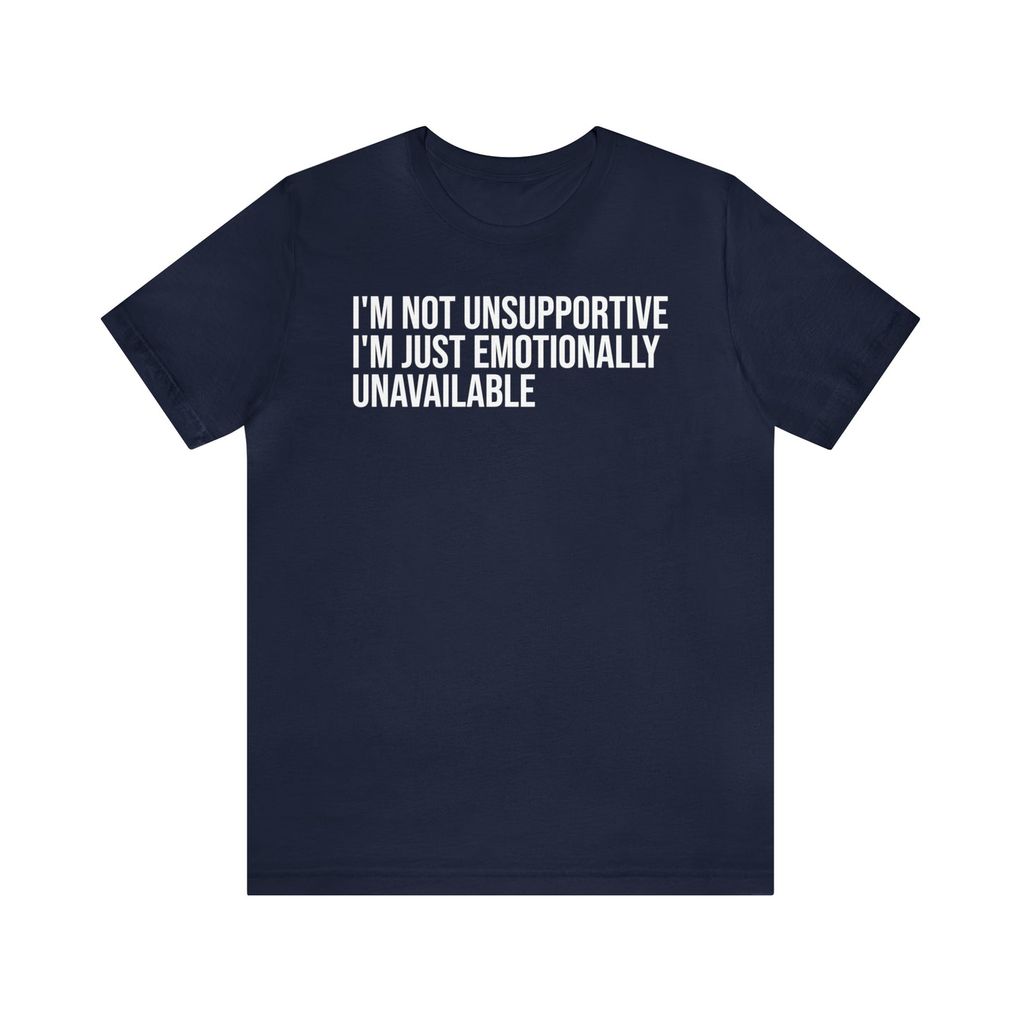 I'm Not Unsupportive Just Emotionally Unavailable Shirt - T-Shirt - Cool Father’s Day Shirt - Funny Dad Shirt - Father Figure Shirt - Entrepreneur - Parenting - Mom - Mothers