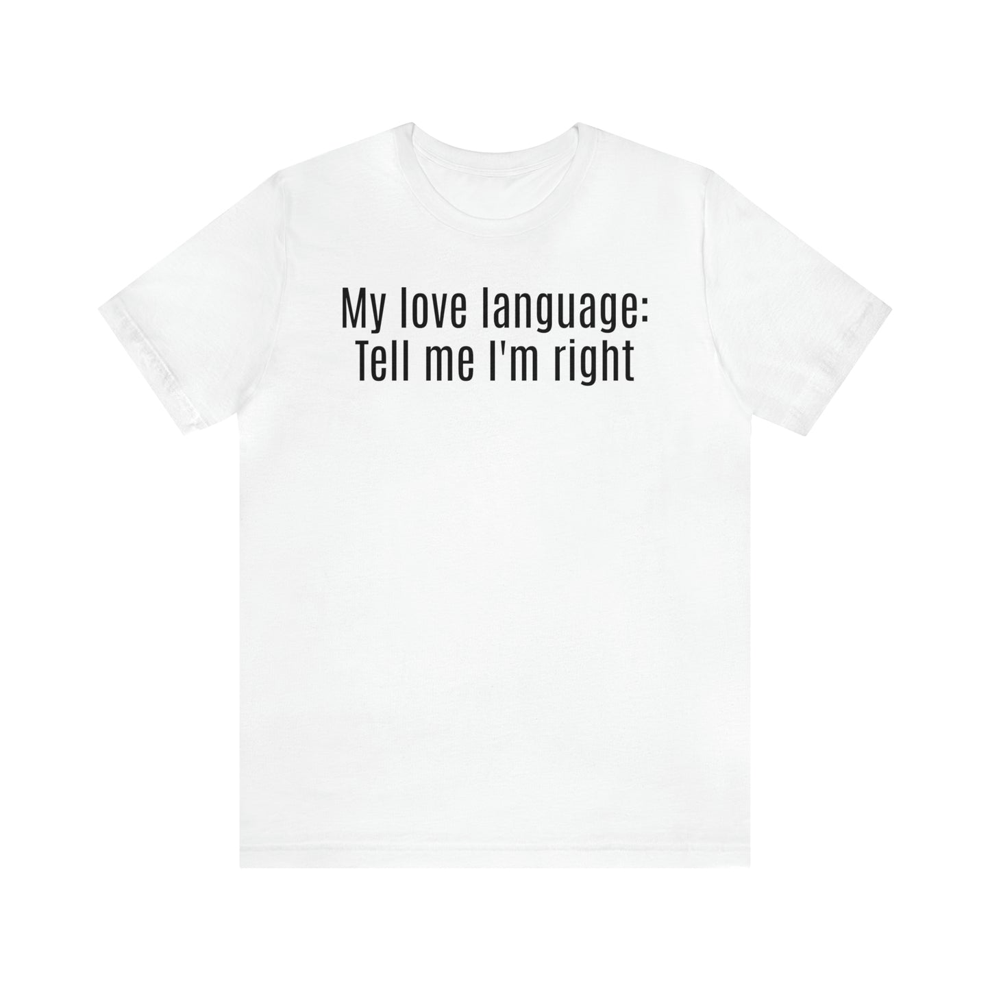 My Love Language: Tell Me I'm Right Shirt - T-Shirt - Cool Father’s Day Shirt - Funny Dad Shirt - Father Figure Shirt - Parenting - Mom - Mothers