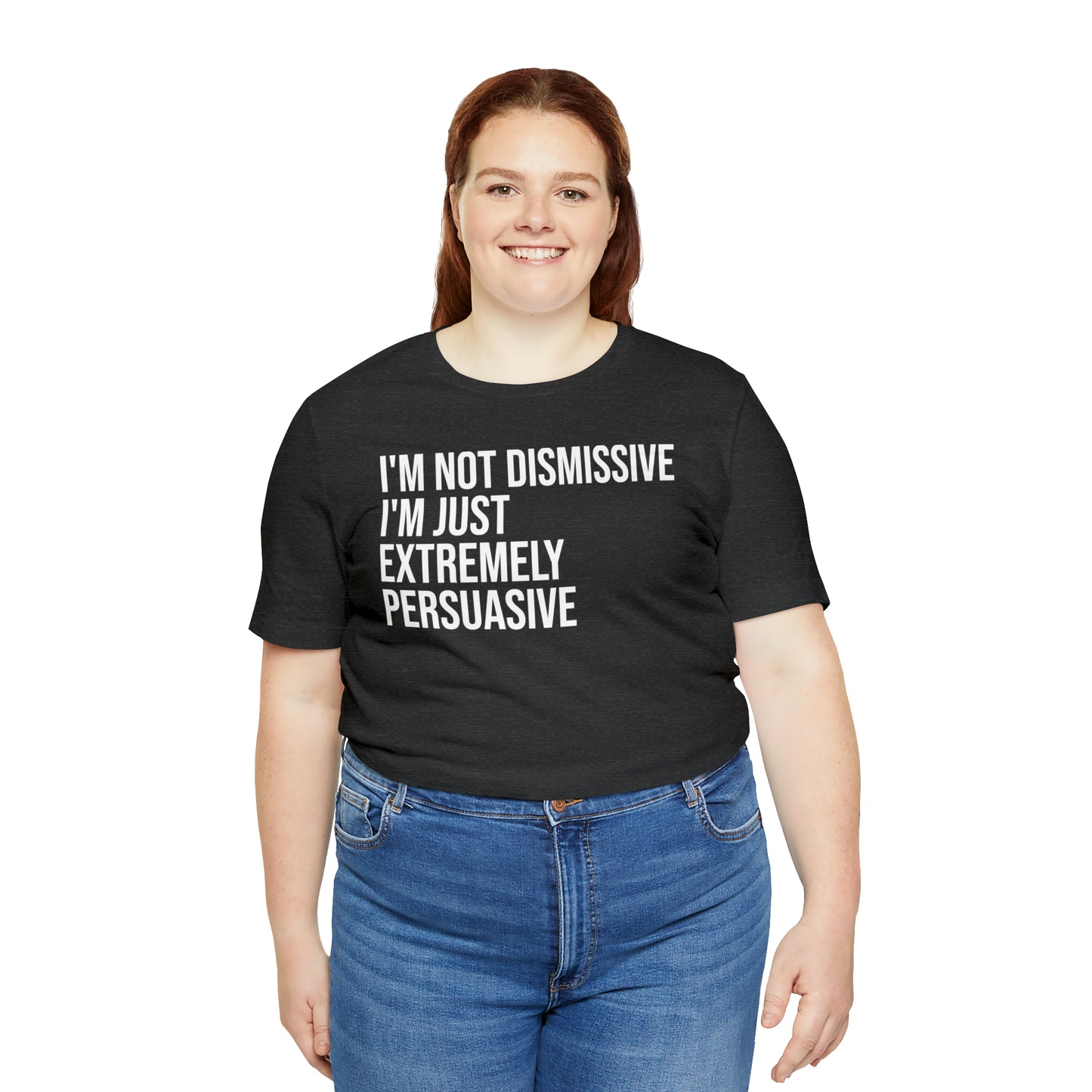 I'm Not Dismissive I'm Just Extremely Persuasive Shirt - T-Shirt - Cool Father’s Day Shirt - Funny Dad Shirt - Father Figure Shirt - Mom - Mothers