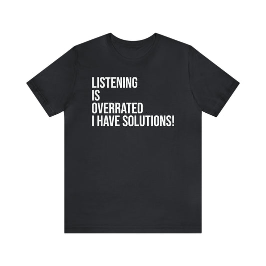 Listening Is Overrated I Have Solutions Shirt - T-Shirt - Cool Father’s Day Shirt - Funny Dad Shirt - Father Figure Shirt - Entrepreneur - Parenting - Mom - Mothers