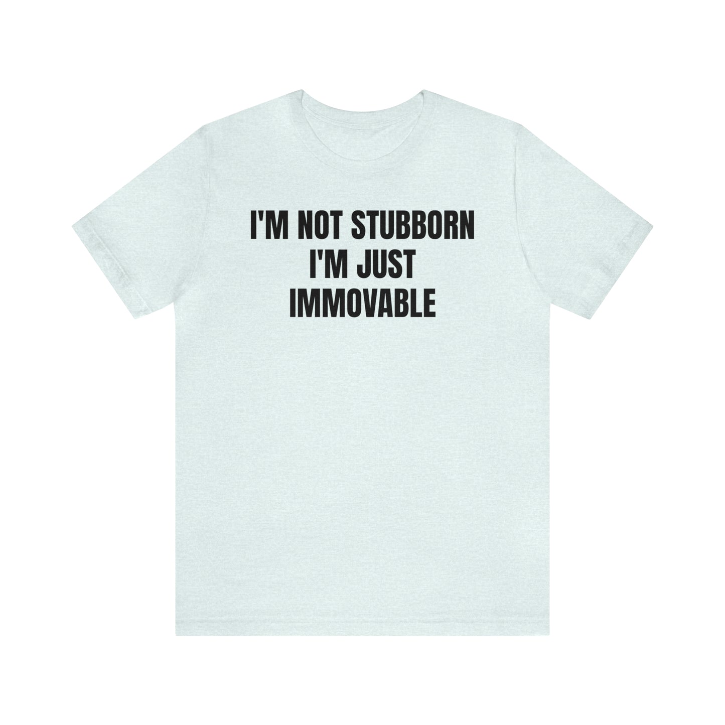 I'm Not Stubborn Just Immovable Shirt - T-Shirt - Cool Father’s Day Shirt - Funny Dad Shirt - Father Figure Shirt - Entrepreneur - Parenting - Mom - Mothers