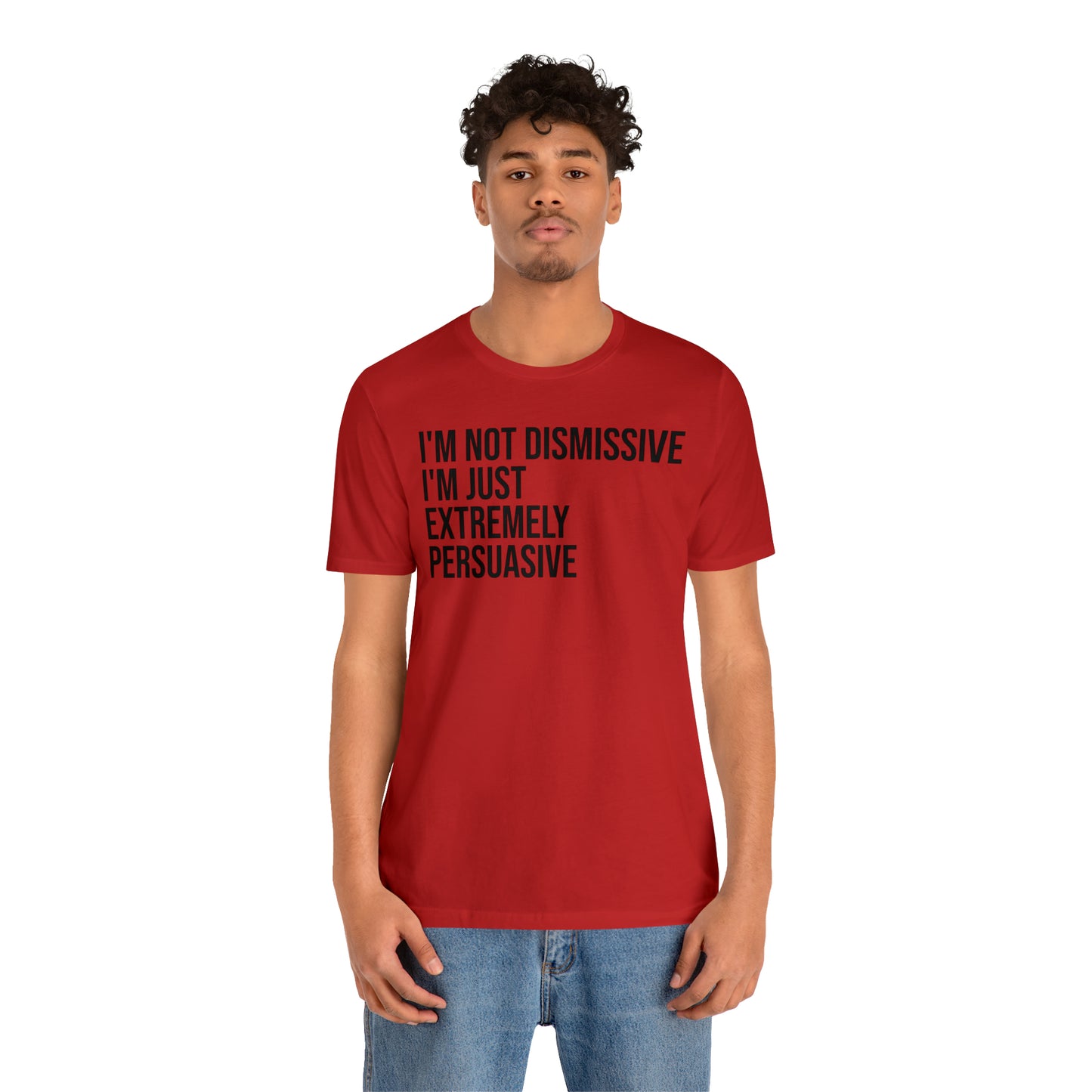 I'm Not Dismissive I'm Just Extremely Persuasive Shirt - T-Shirt - Cool Father’s Day Shirt - Funny Dad Shirt - Father Figure Shirt - Mom - Mothers