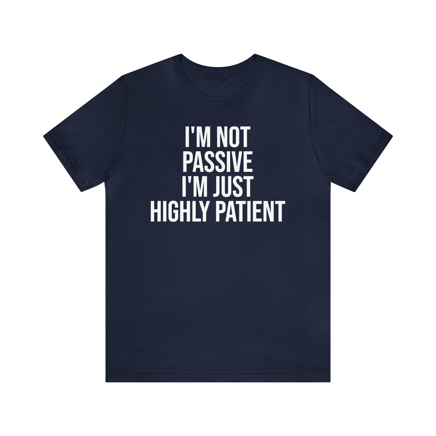 I'm Not Passive Just Highly Patient Shirt - T-Shirt - Cool Father’s Day Shirt - Funny Dad Shirt - Father Figure Shirt - Entrepreneur - Parenting - Mom - Mothers