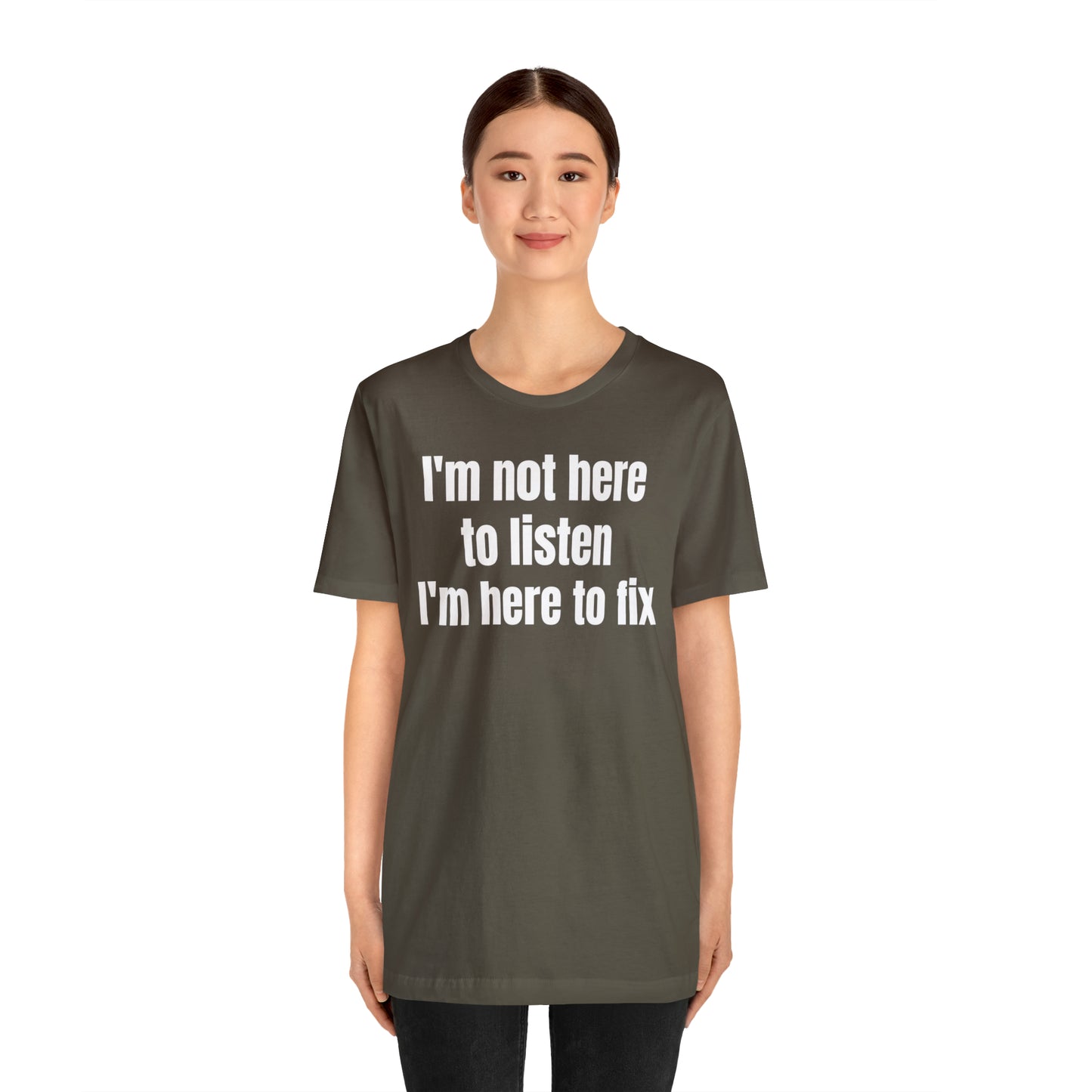 I'm Not Here to Listen I'm Here to Fix Shirt - T-Shirt - Cool Father’s Day Shirt - Funny Dad Shirt - Father Figure Shirt - Entrepreneur - Parenting - Mom - Mothers