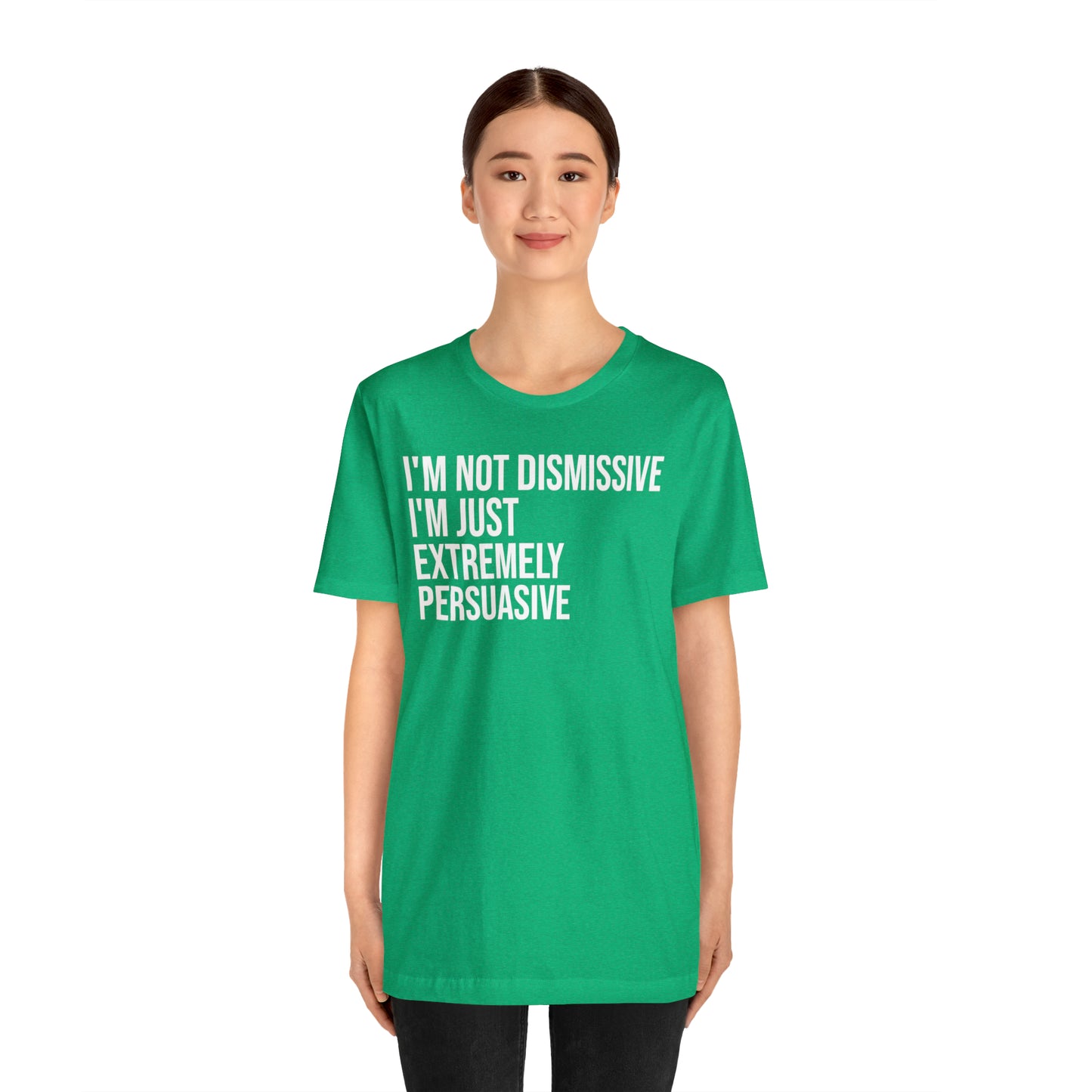 I'm Not Dismissive I'm Just Extremely Persuasive Shirt - T-Shirt - Cool Father’s Day Shirt - Funny Dad Shirt - Father Figure Shirt - Mom - Mothers