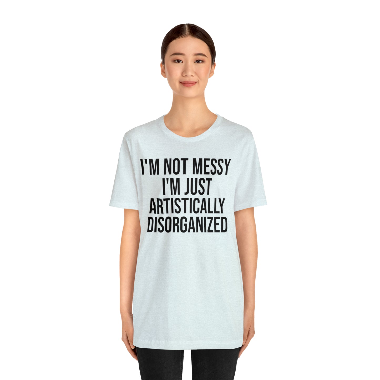 I'm Not Messy Just Artistically Disorganized Shirt - T-Shirt - Cool Father’s Day Shirt - Funny Dad Shirt - Father Figure Shirt - Mom - Mothers