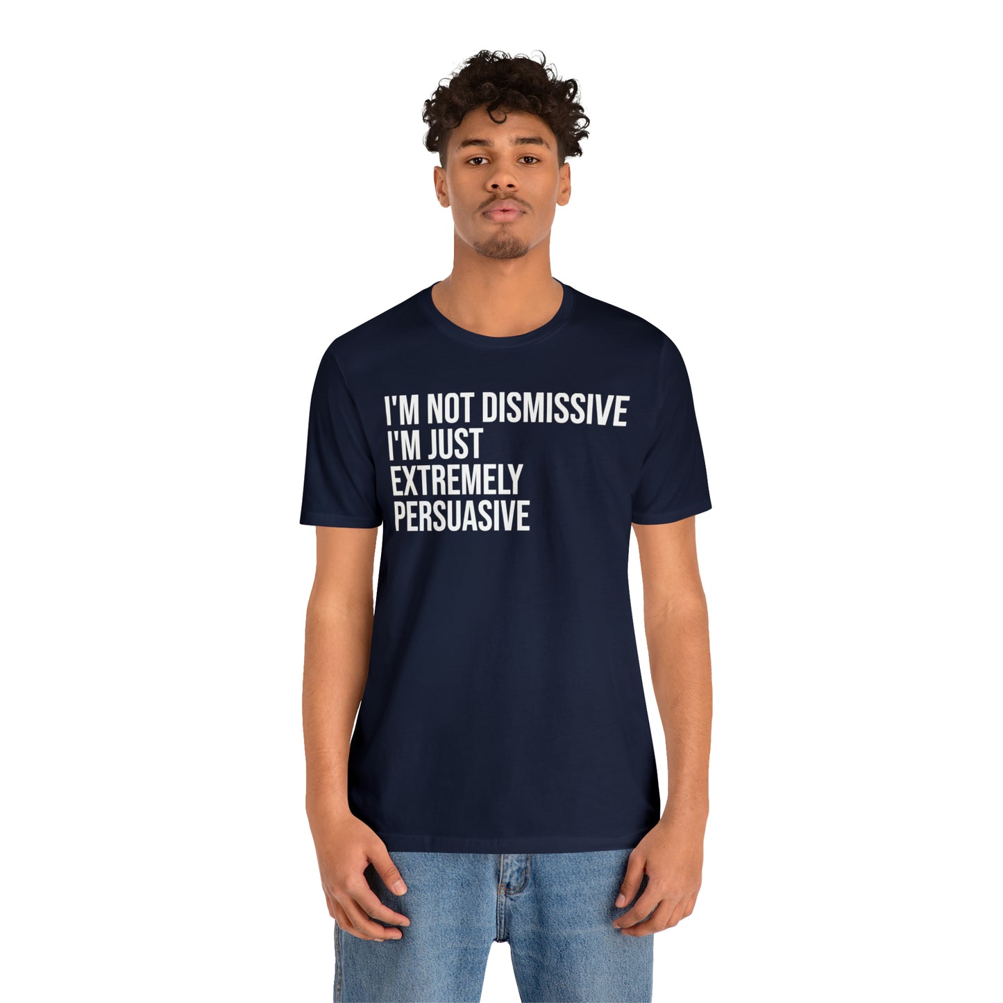 I'm Not Dismissive I'm Just Extremely Persuasive Shirt - T-Shirt - Cool Father’s Day Shirt - Funny Dad Shirt - Father Figure Shirt - Mom - Mothers