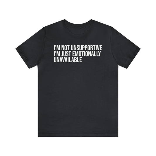 I'm Not Unsupportive Just Emotionally Unavailable Shirt - T-Shirt - Cool Father’s Day Shirt - Funny Dad Shirt - Father Figure Shirt - Entrepreneur - Parenting - Mom - Mothers