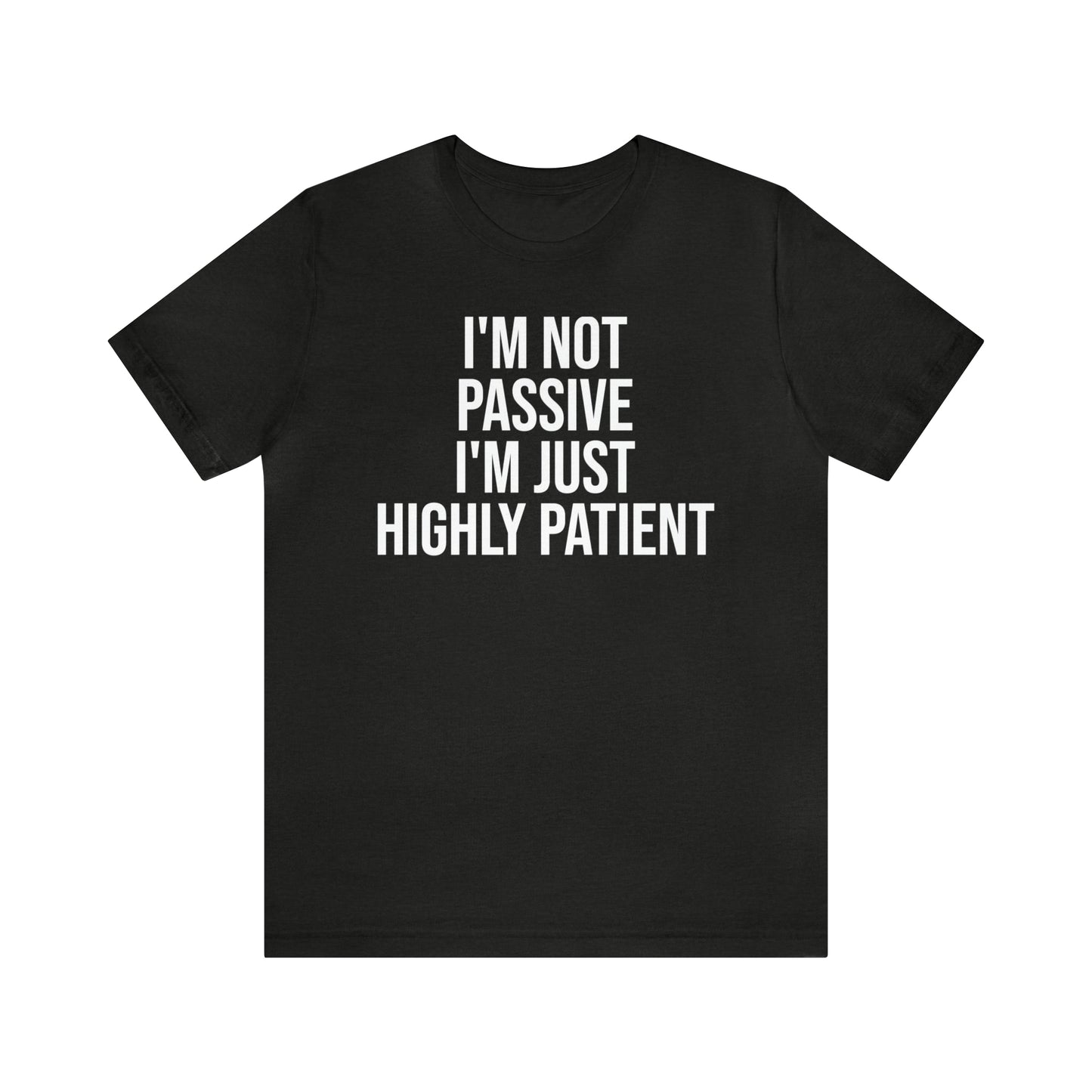 I'm Not Passive Just Highly Patient Shirt - T-Shirt - Cool Father’s Day Shirt - Funny Dad Shirt - Father Figure Shirt - Entrepreneur - Parenting - Mom - Mothers