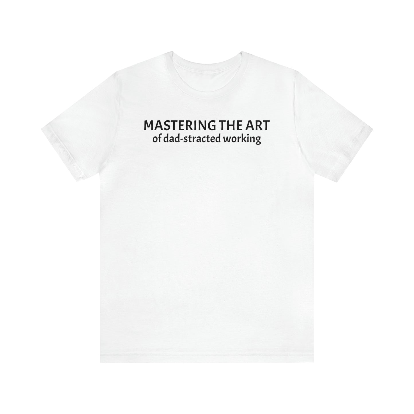 Mastering the Art of Dad-Stracted Working Dad Shirt - T-Shirt - Cool Father’s Day Shirt - Funny Dad Shirt - Father Figure Shirt