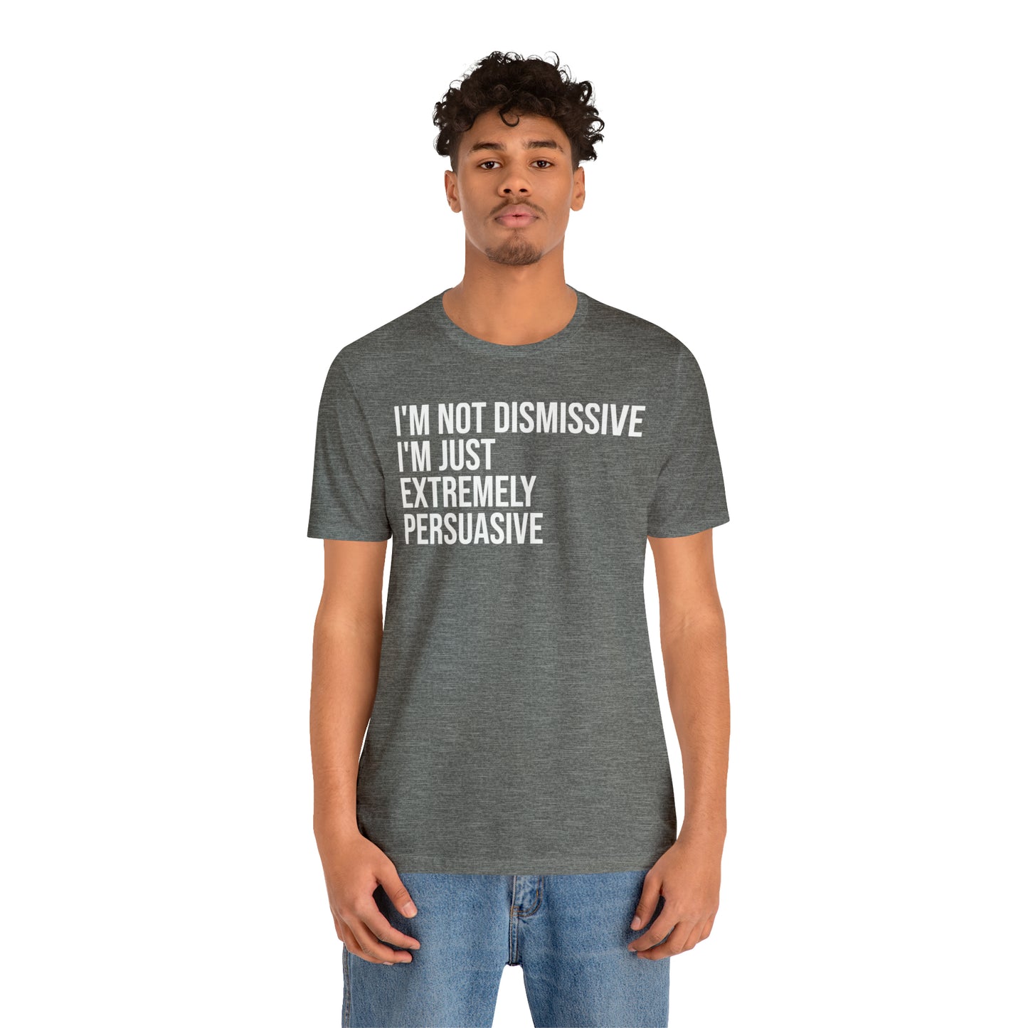 I'm Not Dismissive I'm Just Extremely Persuasive Shirt - T-Shirt - Cool Father’s Day Shirt - Funny Dad Shirt - Father Figure Shirt - Mom - Mothers