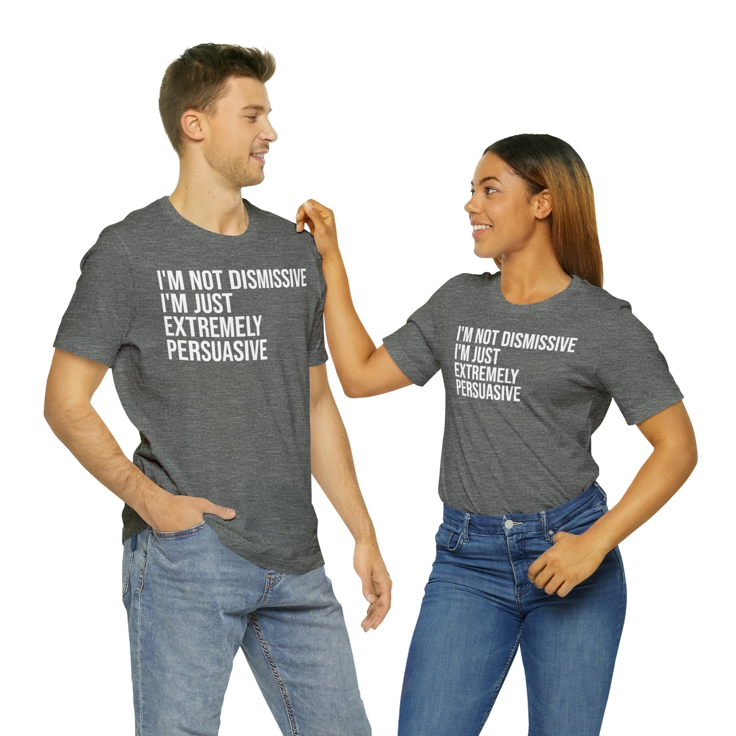 I'm Not Dismissive I'm Just Extremely Persuasive Shirt - T-Shirt - Cool Father’s Day Shirt - Funny Dad Shirt - Father Figure Shirt - Mom - Mothers