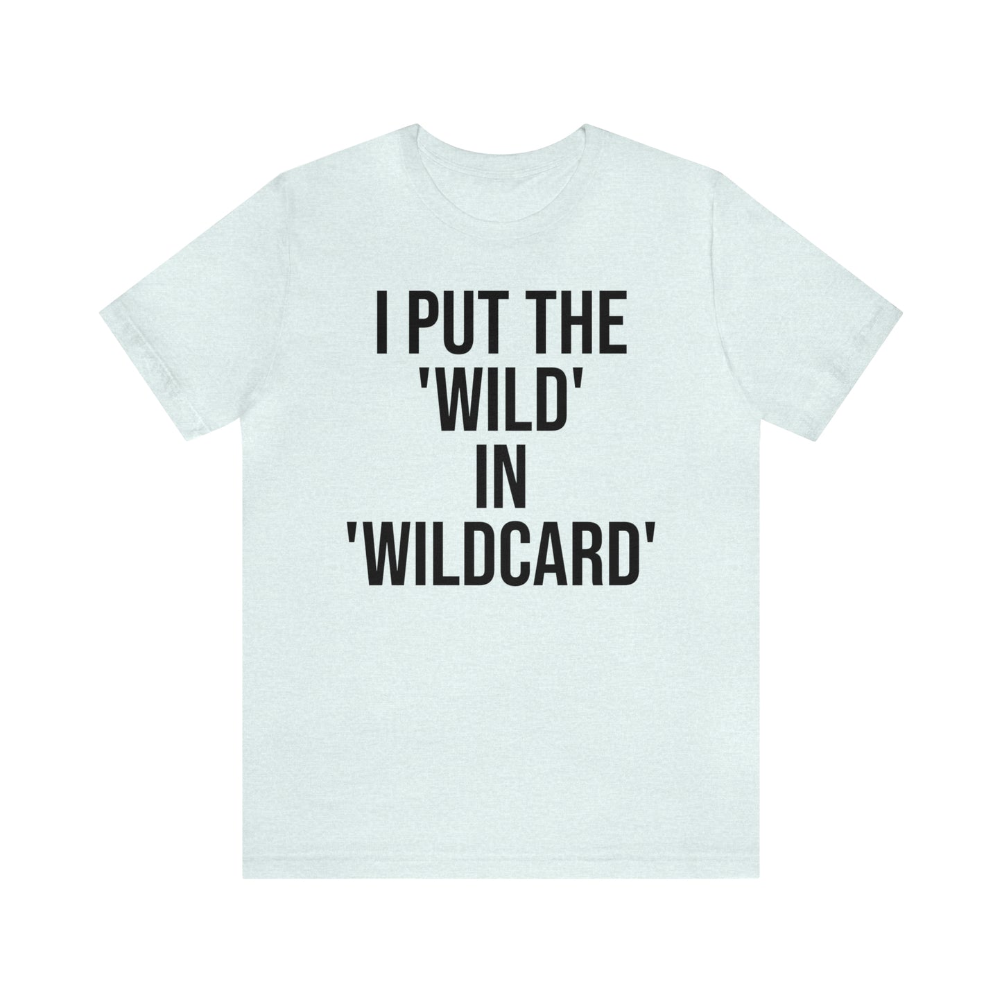 I Put the Wild in Wildcard Shirt - T-Shirt - Cool Father’s Day Shirt - Funny Dad Shirt - Father Figure Shirt - Entrepreneur - Mom - Mothers