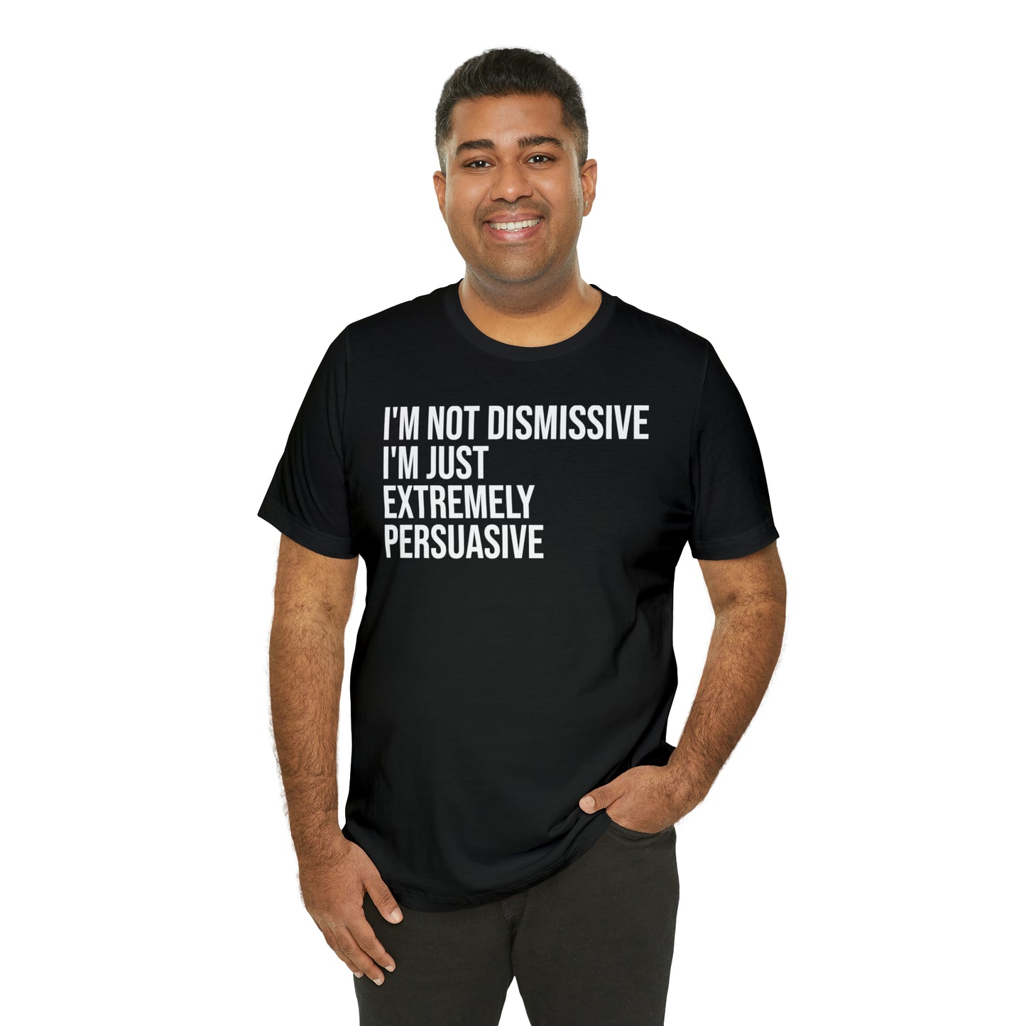 I'm Not Dismissive I'm Just Extremely Persuasive Shirt - T-Shirt - Cool Father’s Day Shirt - Funny Dad Shirt - Father Figure Shirt - Mom - Mothers