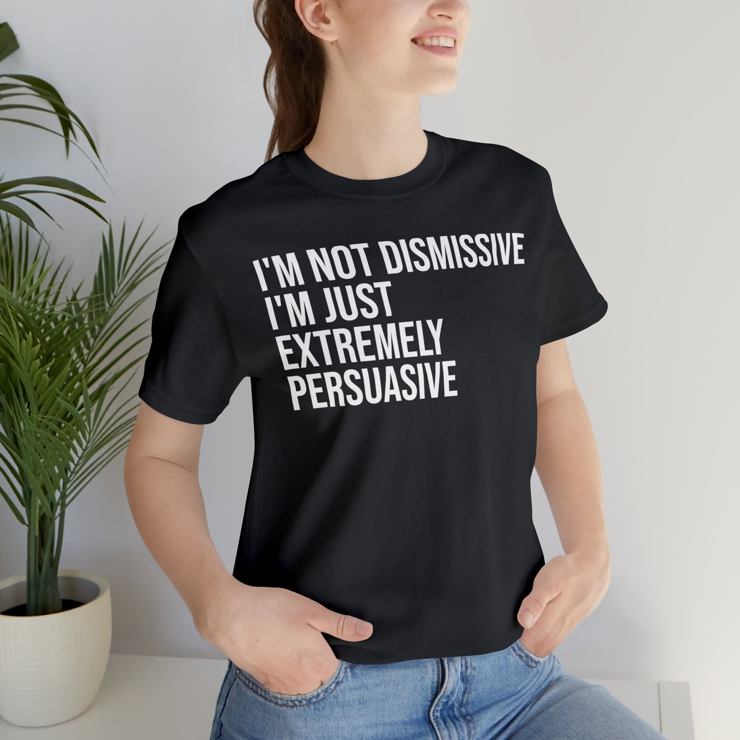 I'm Not Dismissive I'm Just Extremely Persuasive Shirt - T-Shirt - Cool Father’s Day Shirt - Funny Dad Shirt - Father Figure Shirt - Mom - Mothers