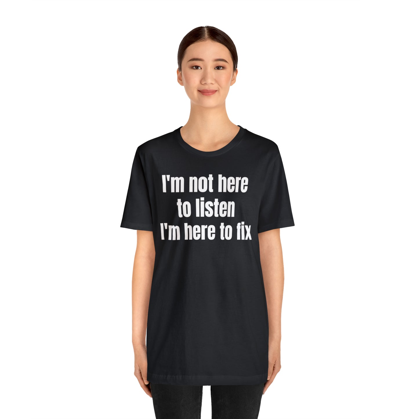 I'm Not Here to Listen I'm Here to Fix Shirt - T-Shirt - Cool Father’s Day Shirt - Funny Dad Shirt - Father Figure Shirt - Entrepreneur - Parenting - Mom - Mothers