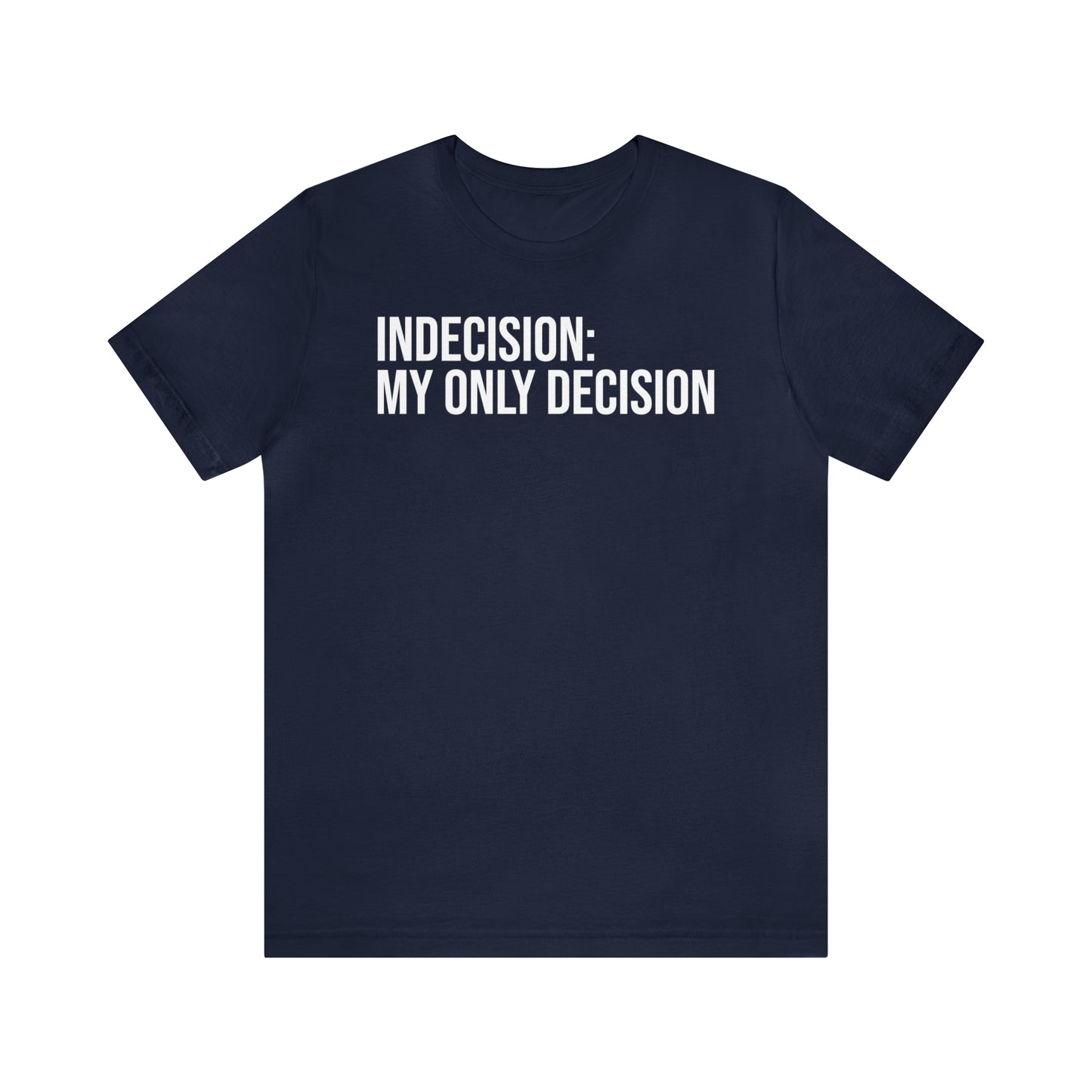 Indecision: My Only Decision Shirt - T-Shirt - Cool Father’s Day Shirt - Funny Dad Shirt - Father Figure Shirt - Entrepreneur - Parenting - Mom - Mothers