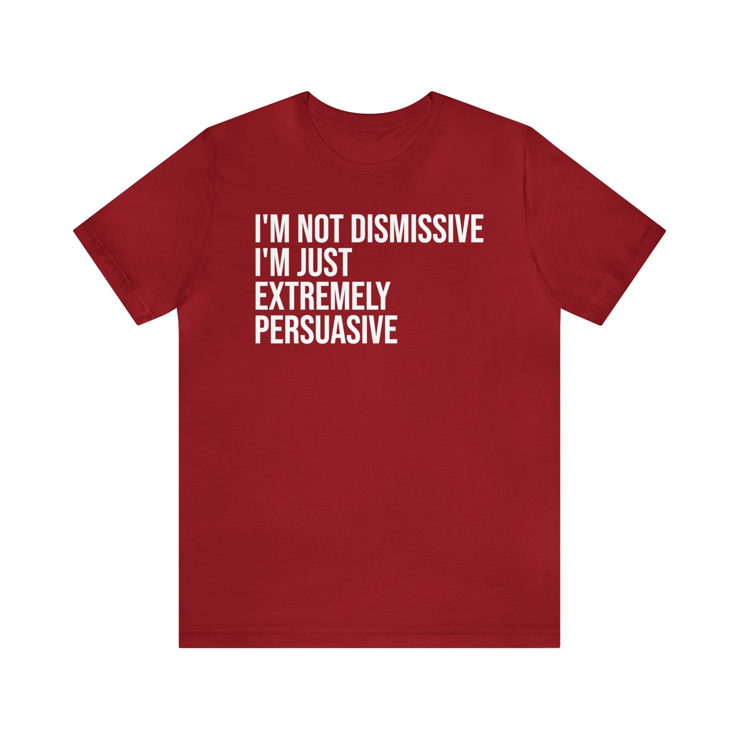 I'm Not Dismissive I'm Just Extremely Persuasive Shirt - T-Shirt - Cool Father’s Day Shirt - Funny Dad Shirt - Father Figure Shirt - Mom - Mothers