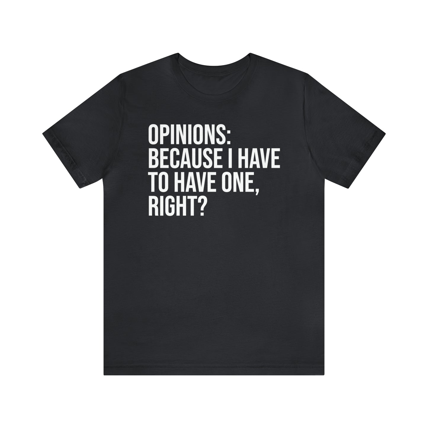 Opinions: Because I Have to Have One, Right? Shirt - T-Shirt - Cool Father’s Day Shirt - Funny Dad Shirt - Father Figure Shirt - Parenting - Mom - Mothers