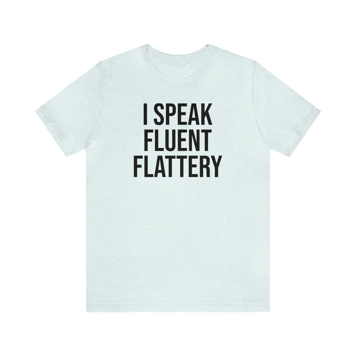 I Speak Fluent Flattery Shirt - T-Shirt - Cool Father’s Day Shirt - Funny Dad Shirt - Father Figure Shirt - Love Languages - Parenting - Mom - Mothers