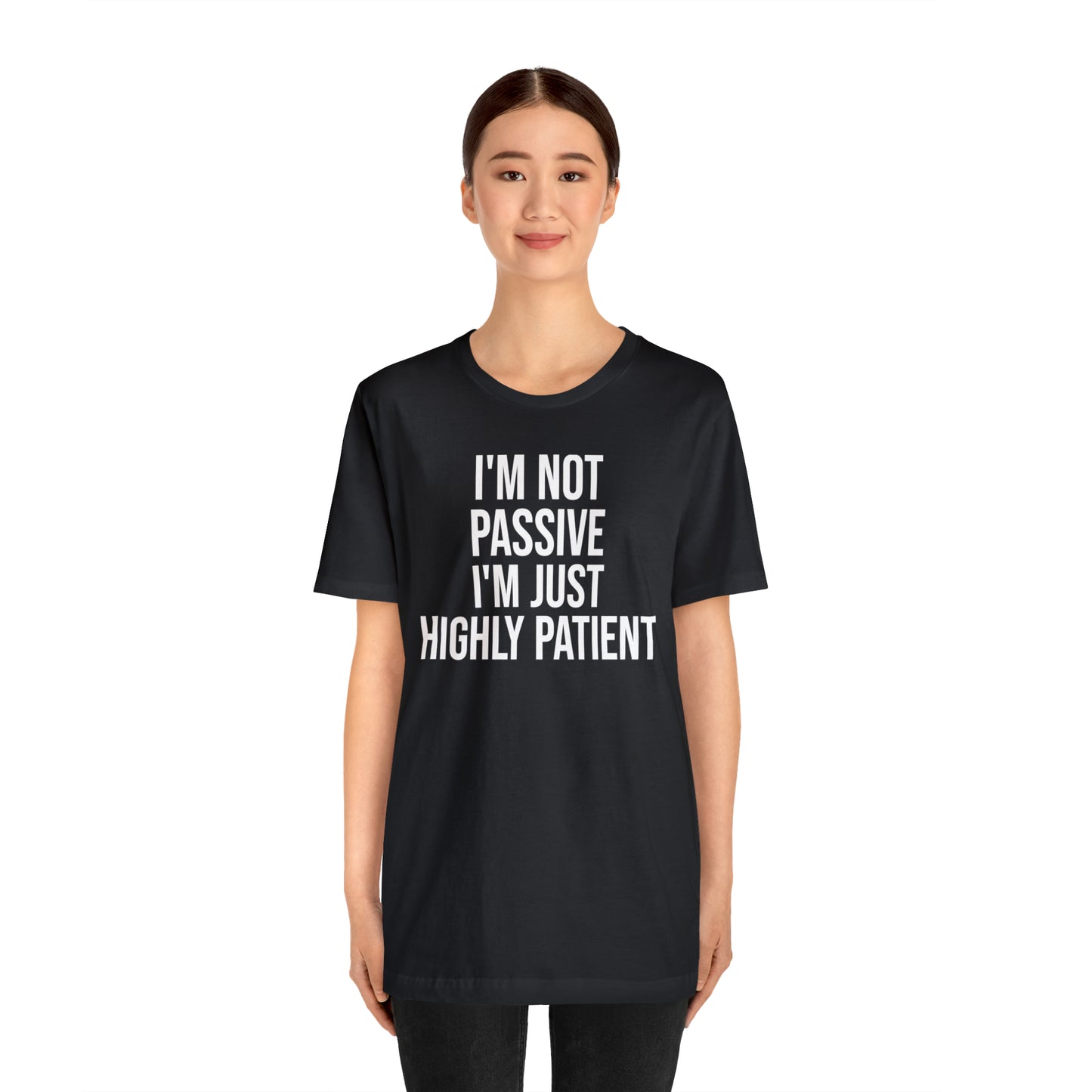 I'm Not Passive Just Highly Patient Shirt - T-Shirt - Cool Father’s Day Shirt - Funny Dad Shirt - Father Figure Shirt - Entrepreneur - Parenting - Mom - Mothers