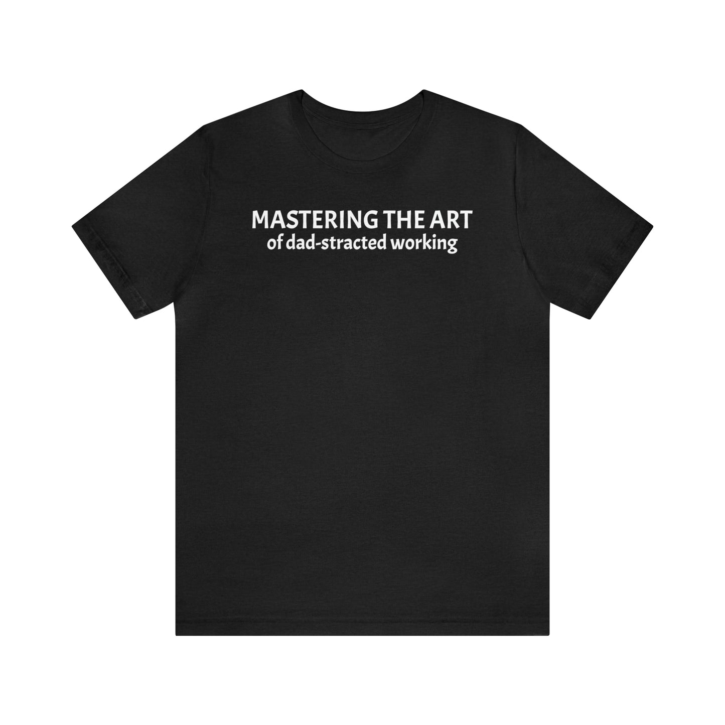 Mastering the Art of Dad-Stracted Working Dad Shirt - T-Shirt - Cool Father’s Day Shirt - Funny Dad Shirt - Father Figure Shirt